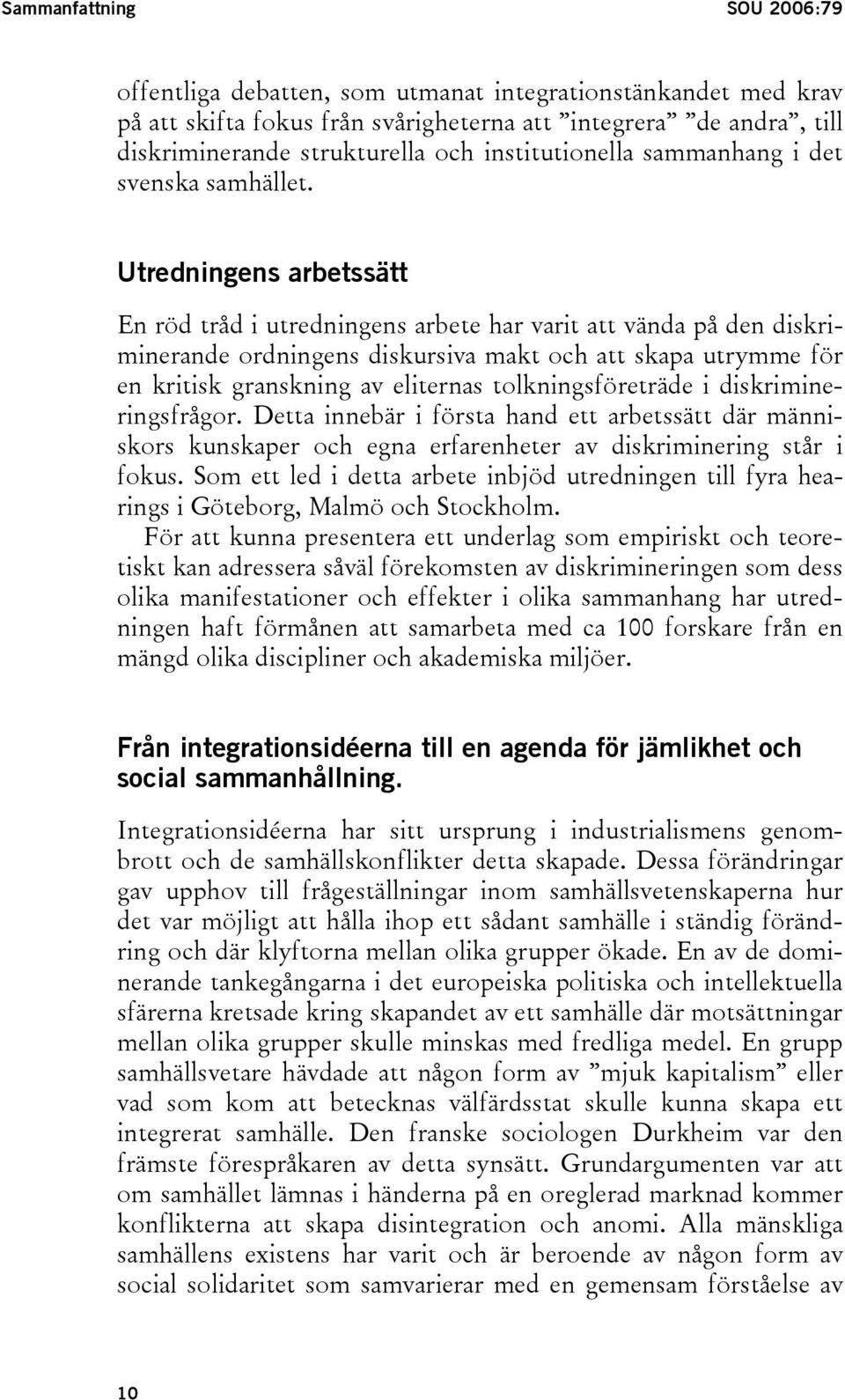 Utredningens arbetssätt En röd tråd i utredningens arbete har varit att vända på den diskriminerande ordningens diskursiva makt och att skapa utrymme för en kritisk granskning av eliternas