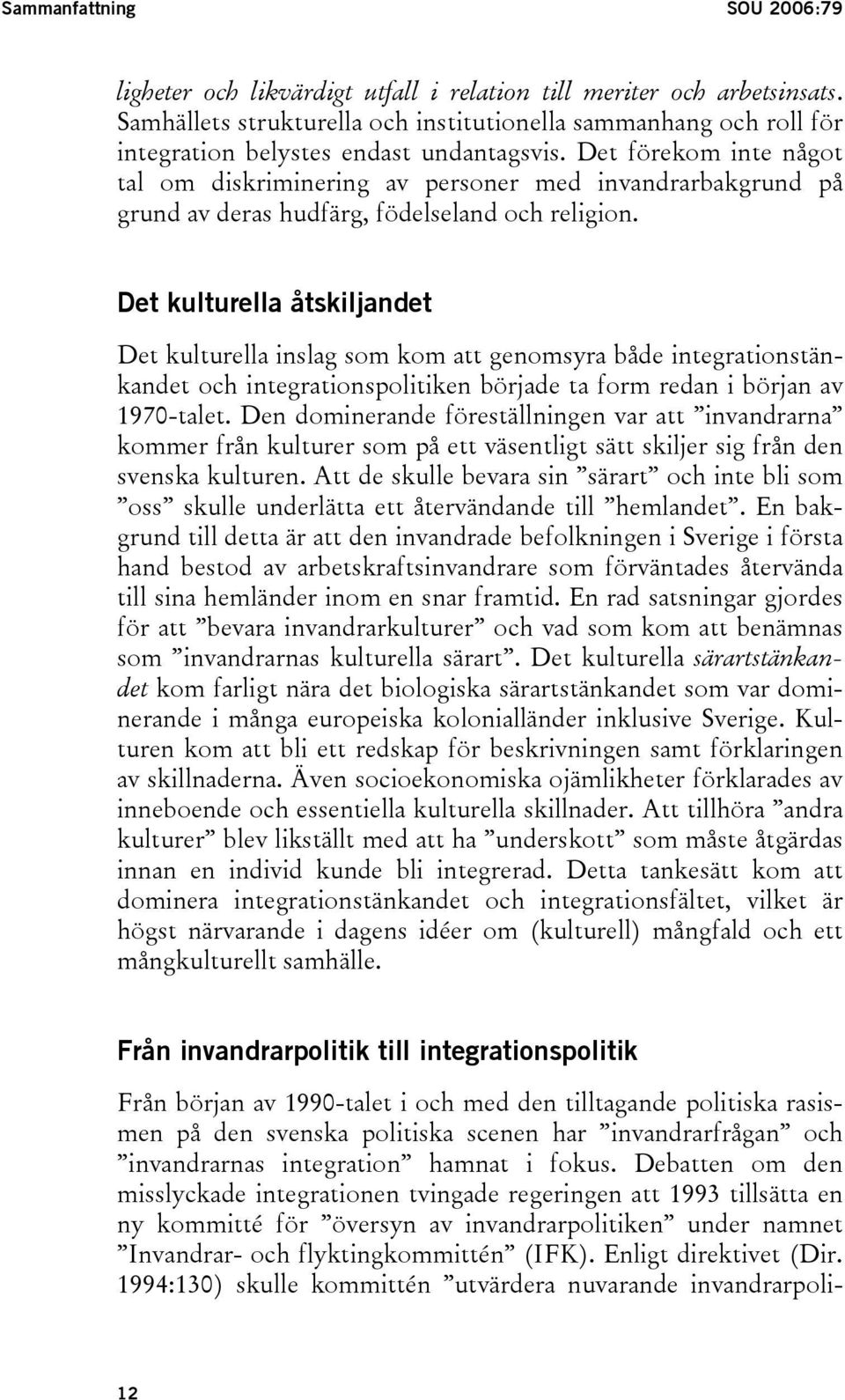 Det förekom inte något tal om diskriminering av personer med invandrarbakgrund på grund av deras hudfärg, födelseland och religion.