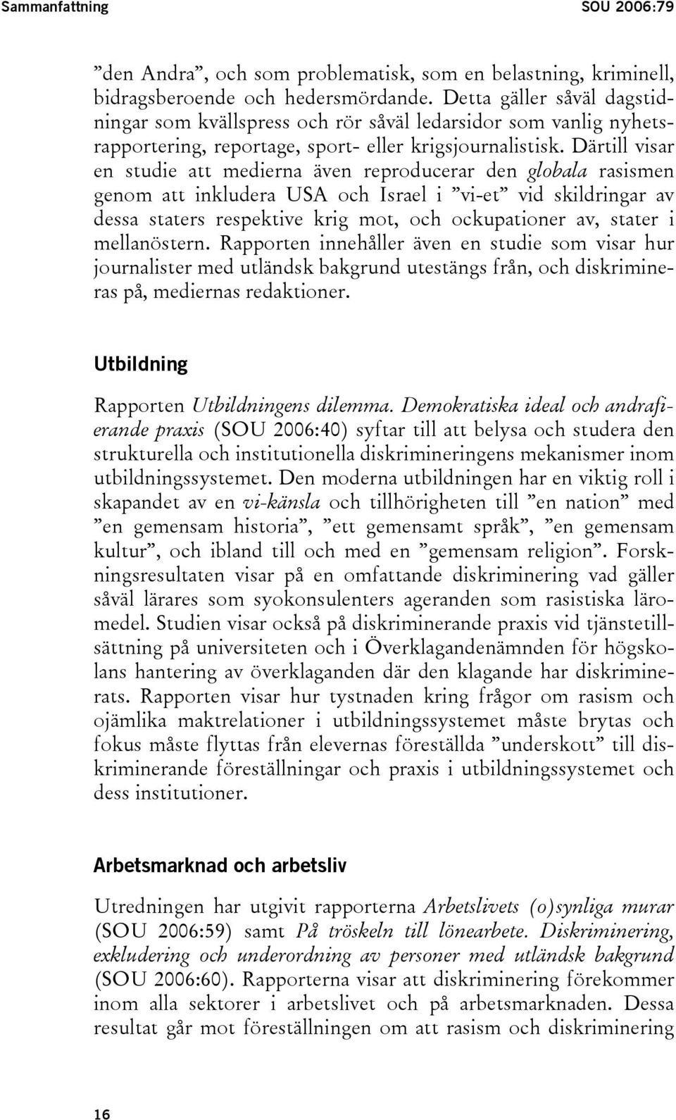 Därtill visar en studie att medierna även reproducerar den globala rasismen genom att inkludera USA och Israel i vi-et vid skildringar av dessa staters respektive krig mot, och ockupationer av,