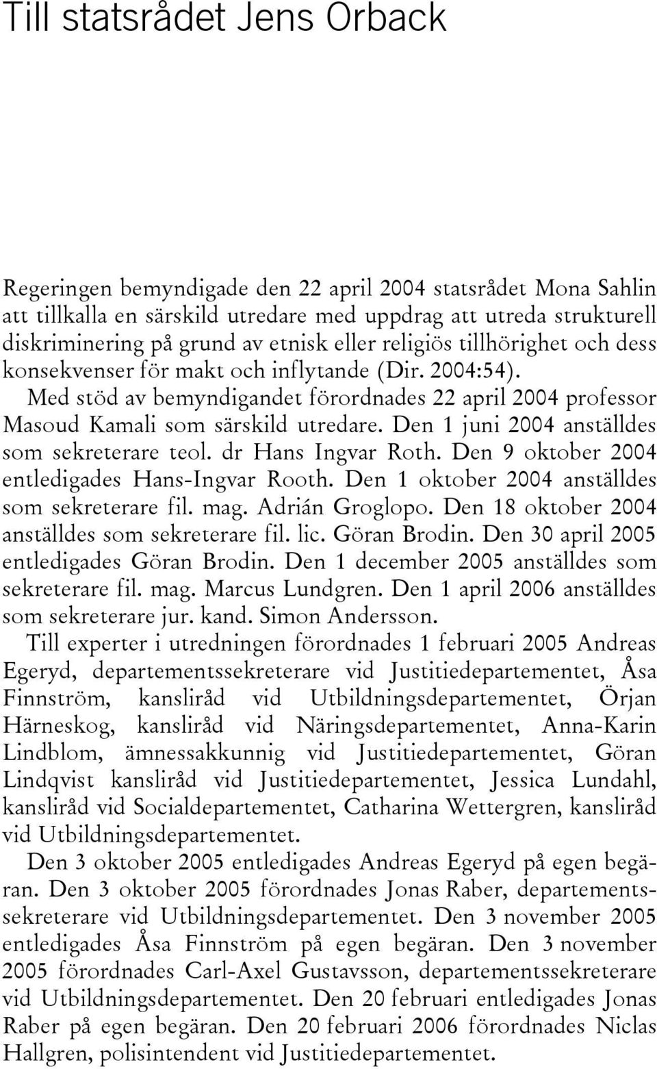 Den 1 juni 2004 anställdes som sekreterare teol. dr Hans Ingvar Roth. Den 9 oktober 2004 entledigades Hans-Ingvar Rooth. Den 1 oktober 2004 anställdes som sekreterare fil. mag. Adrián Groglopo.