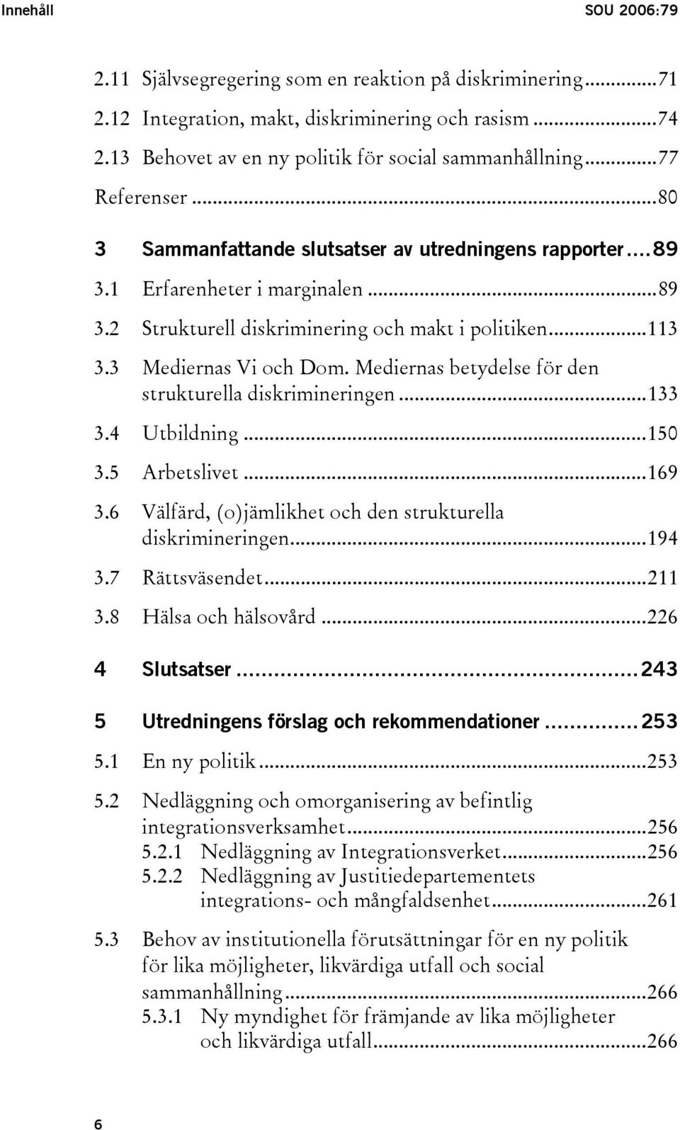 Mediernas betydelse för den strukturella diskrimineringen...133 3.4 Utbildning...150 3.5 Arbetslivet...169 3.6 Välfärd, (o)jämlikhet och den strukturella diskrimineringen...194 3.7 Rättsväsendet.