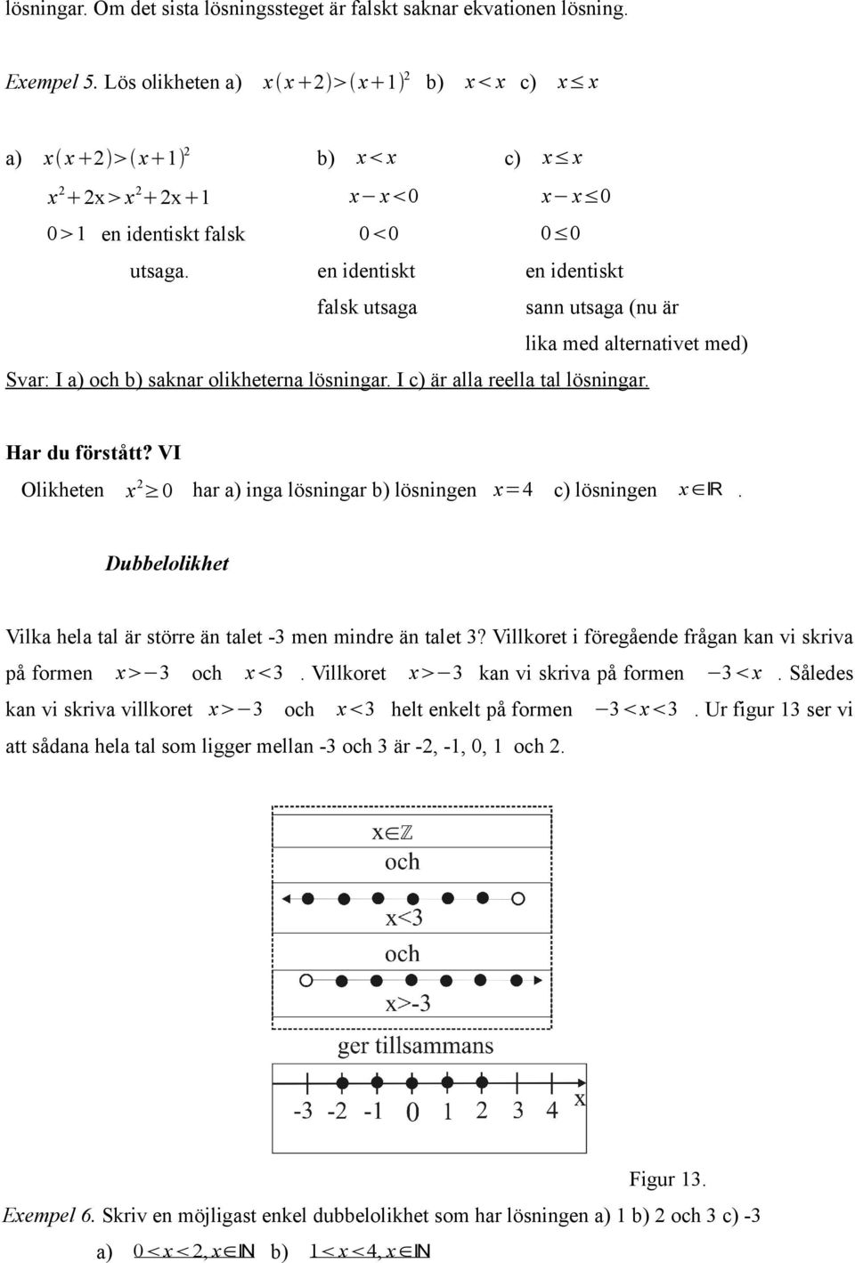 en identiskt en identiskt falsk utsaga sann utsaga (nu är lika med alternativet med) Svar: I a) och b) saknar olikheterna lösningar. I c) är alla reella tal lösningar. Har du förstått?