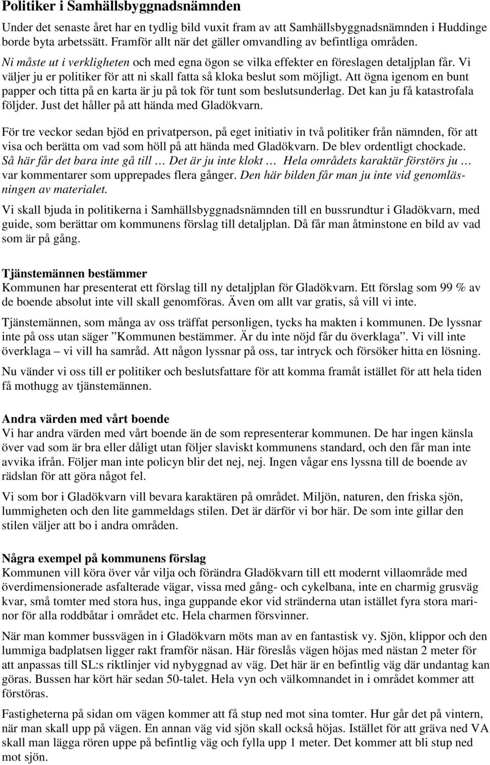 Vi väljer ju er politiker för att ni skall fatta så kloka beslut som möjligt. Att ögna igenom en bunt papper och titta på en karta är ju på tok för tunt som beslutsunderlag.