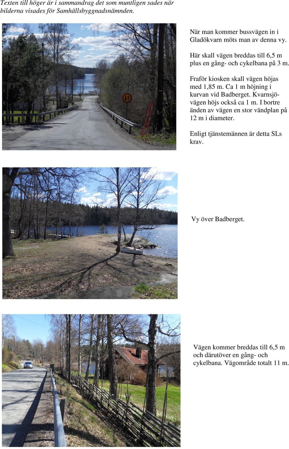 Fraför kiosken skall vägen höjas med 1,85 m. Ca 1 m höjning i kurvan vid Badberget. Kvarnsjövägen höjs också ca 1 m.