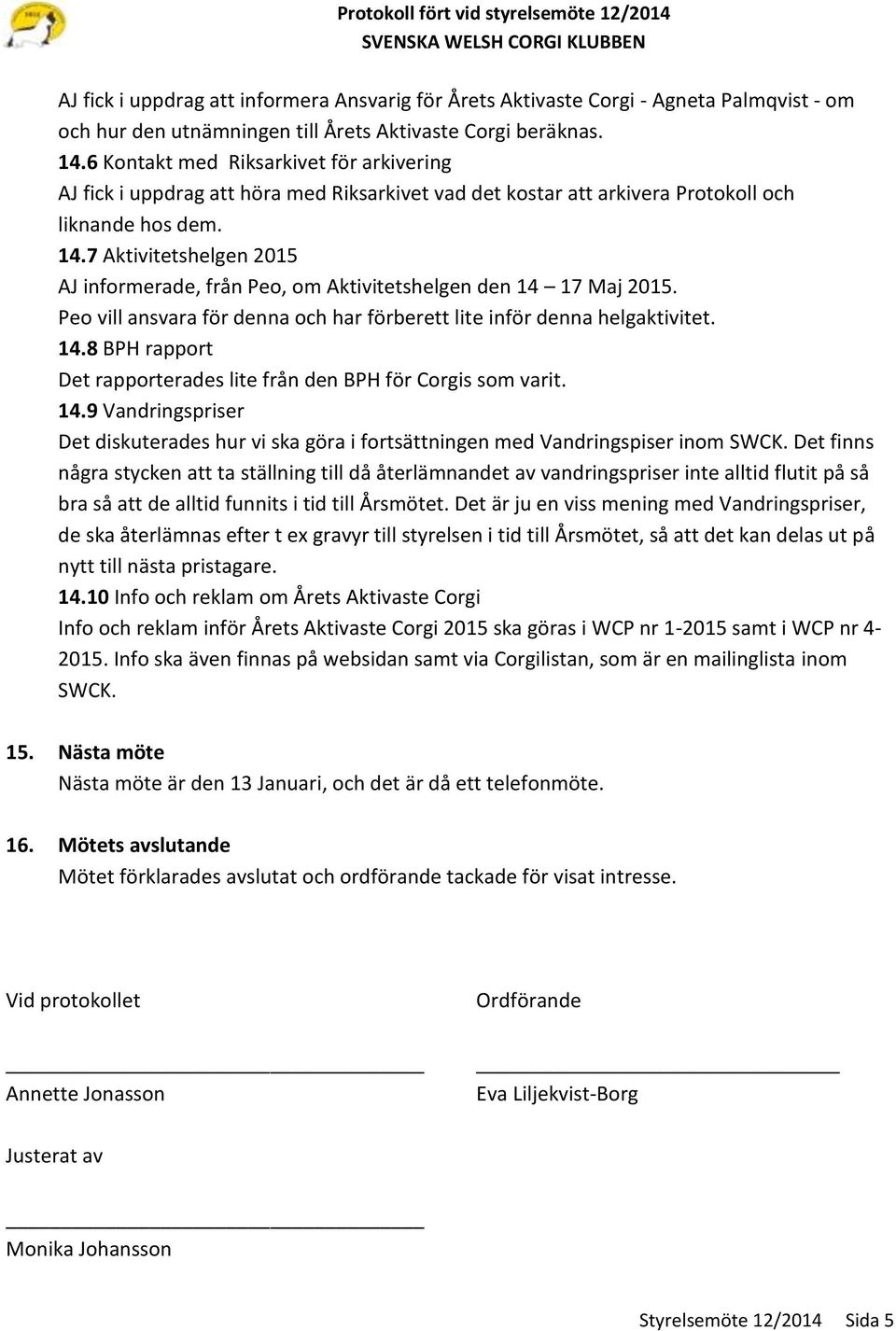 7 Aktivitetshelgen 2015 AJ informerade, från Peo, om Aktivitetshelgen den 14 17 Maj 2015. Peo vill ansvara för denna och har förberett lite inför denna helgaktivitet. 14.8 BPH rapport Det rapporterades lite från den BPH för Corgis som varit.