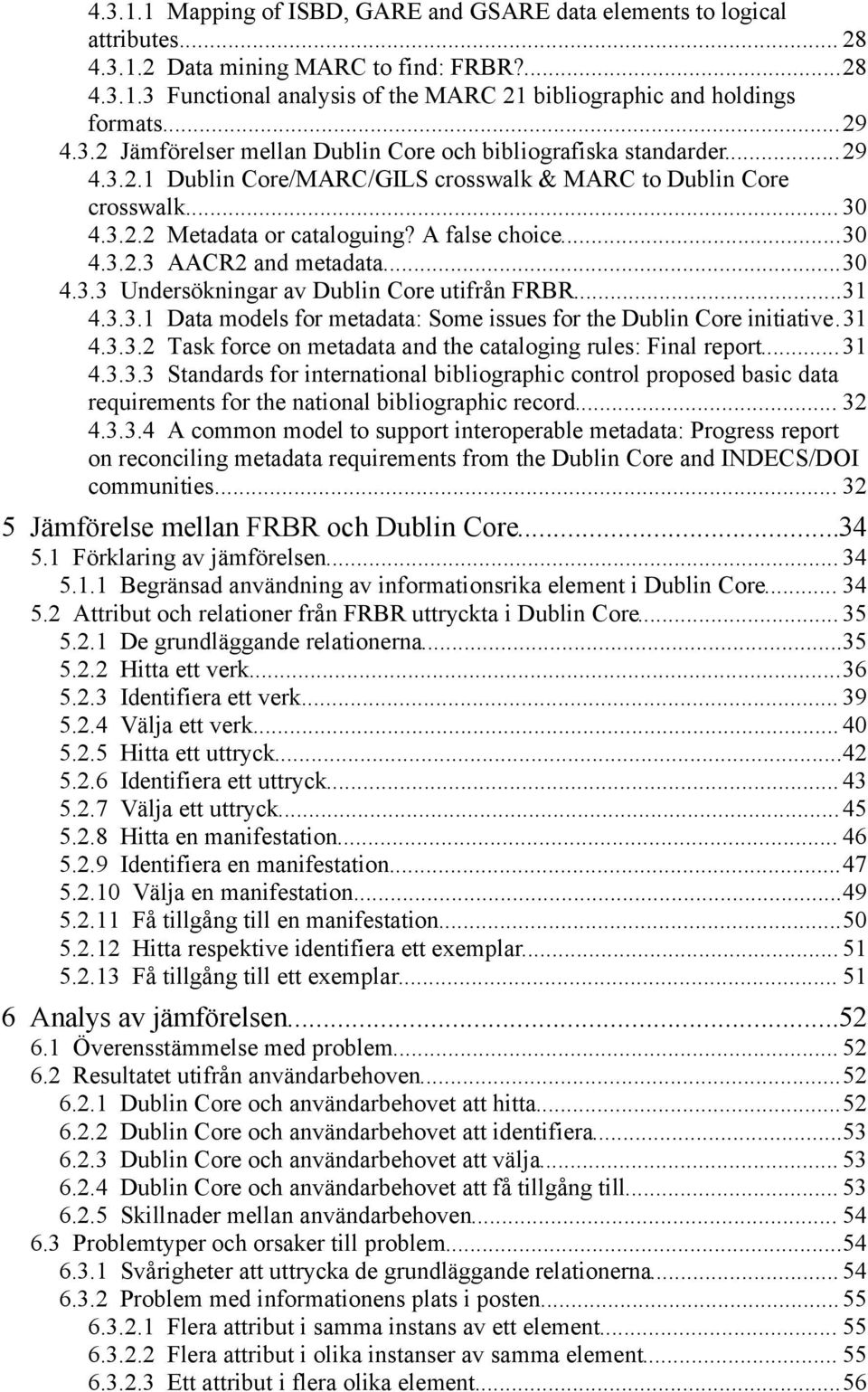 A false choice...30 4.3.2.3 AACR2 and metadata...30 4.3.3 Undersökningar av Dublin Core utifrån FRBR...31 4.3.3.1 Data models for metadata: Some issues for the Dublin Core initiative.31 4.3.3.2 Task force on metadata and the cataloging rules: Final report.