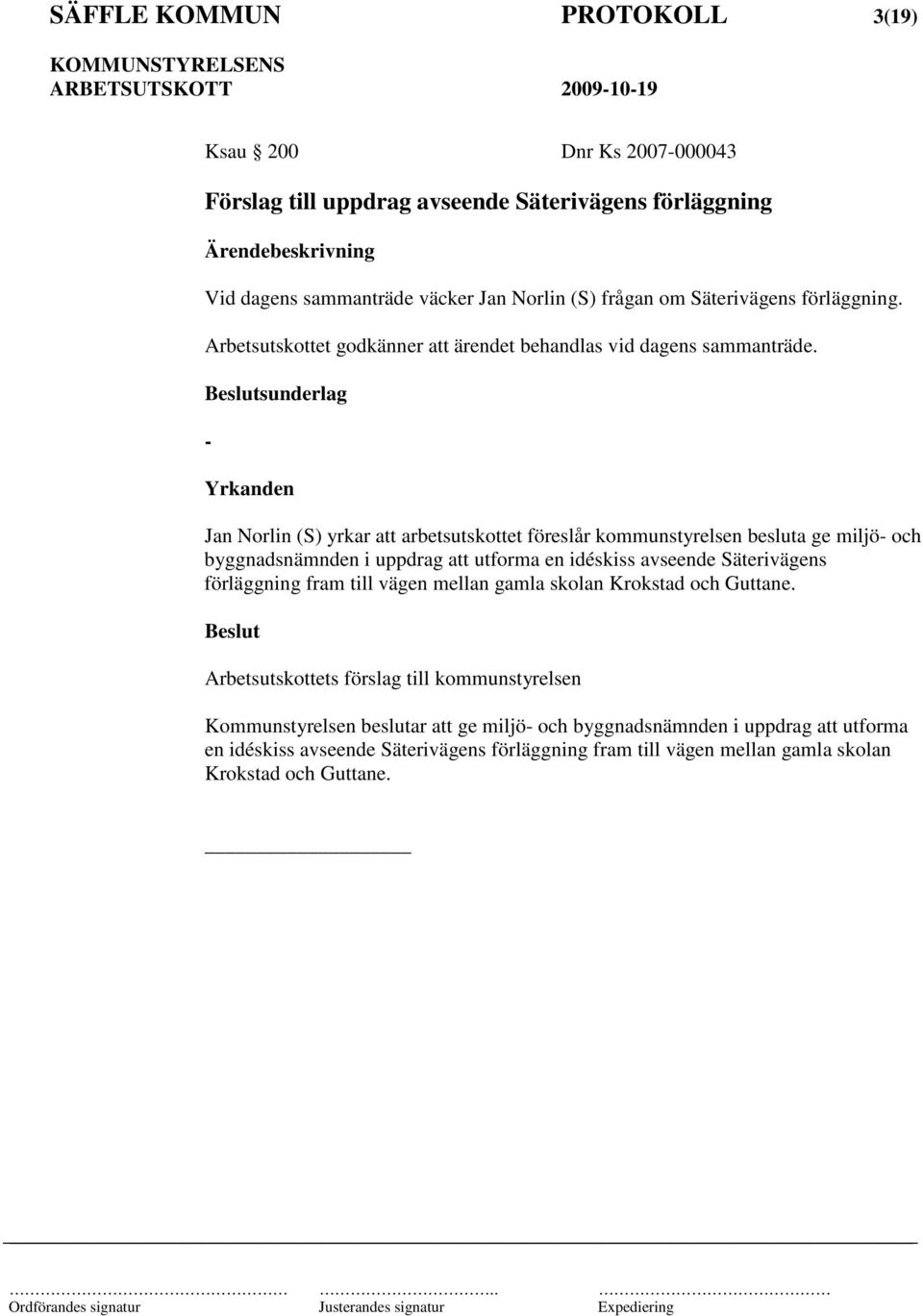 - Jan Norlin (S) yrkar att arbetsutskottet föreslår kommunstyrelsen besluta ge miljö- och byggnadsnämnden i uppdrag att utforma en idéskiss avseende Säterivägens förläggning fram