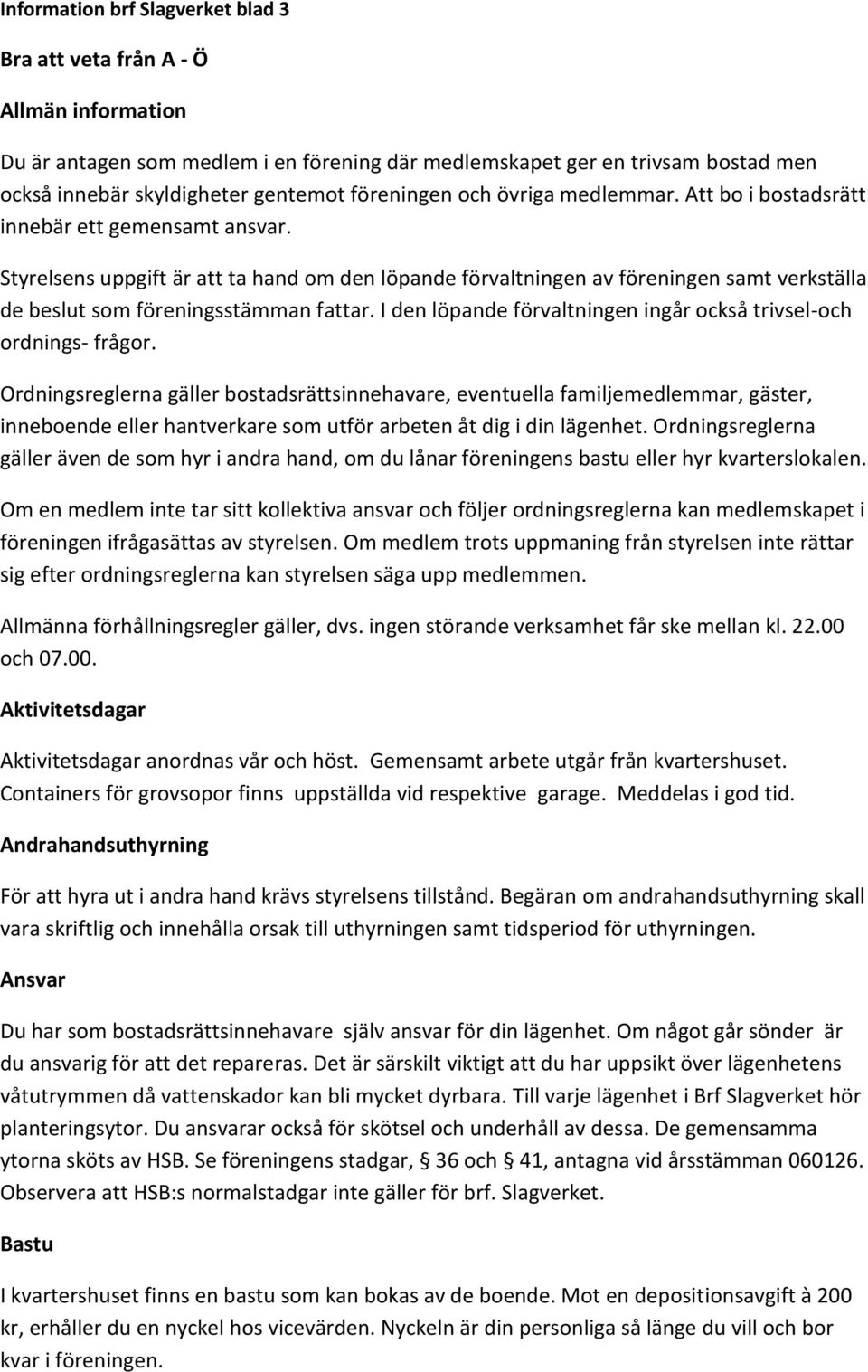 Styrelsens uppgift är att ta hand om den löpande förvaltningen av föreningen samt verkställa de beslut som föreningsstämman fattar.