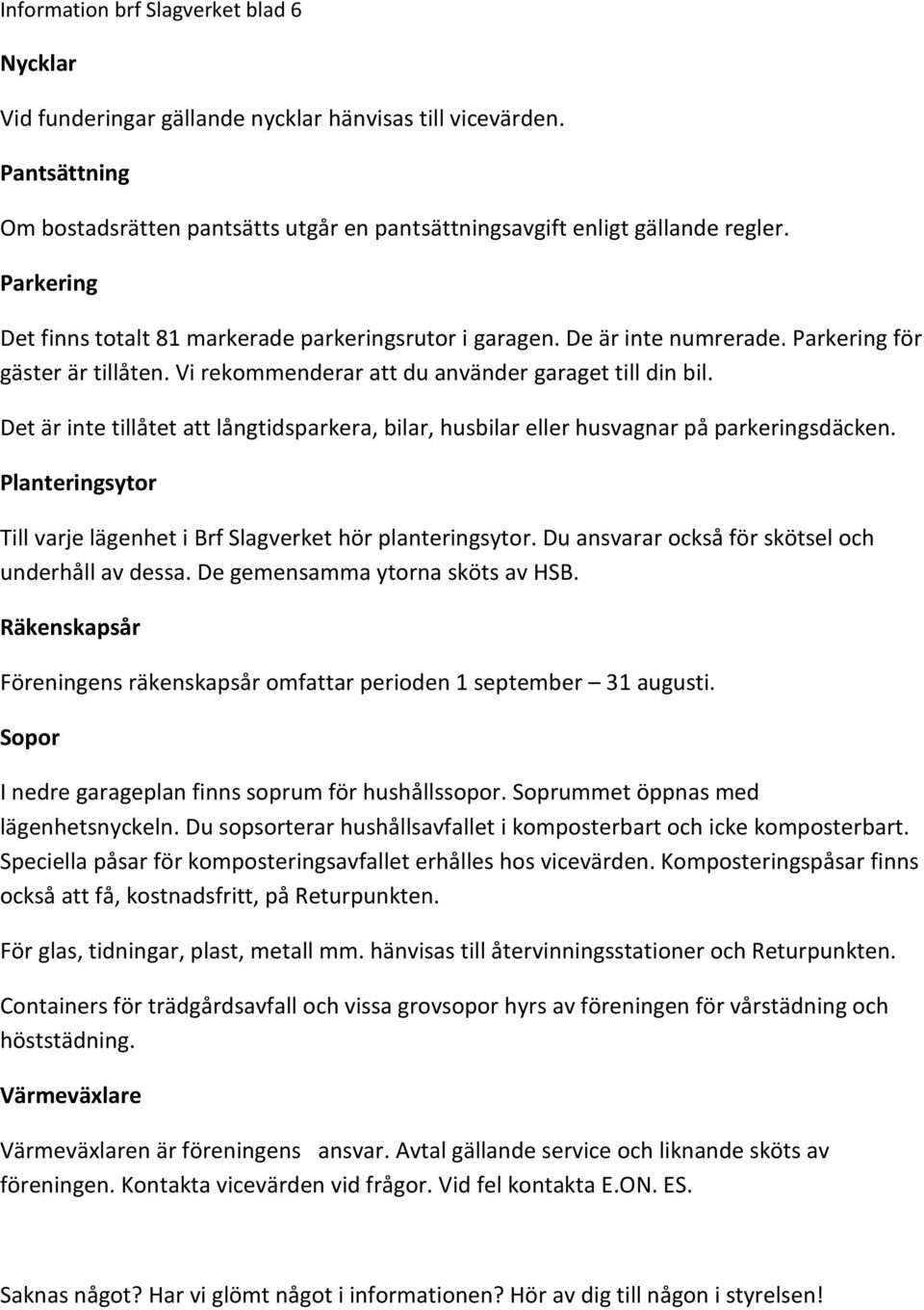 Det är inte tillåtet att långtidsparkera, bilar, husbilar eller husvagnar på parkeringsdäcken. Planteringsytor Till varje lägenhet i Brf Slagverket hör planteringsytor.