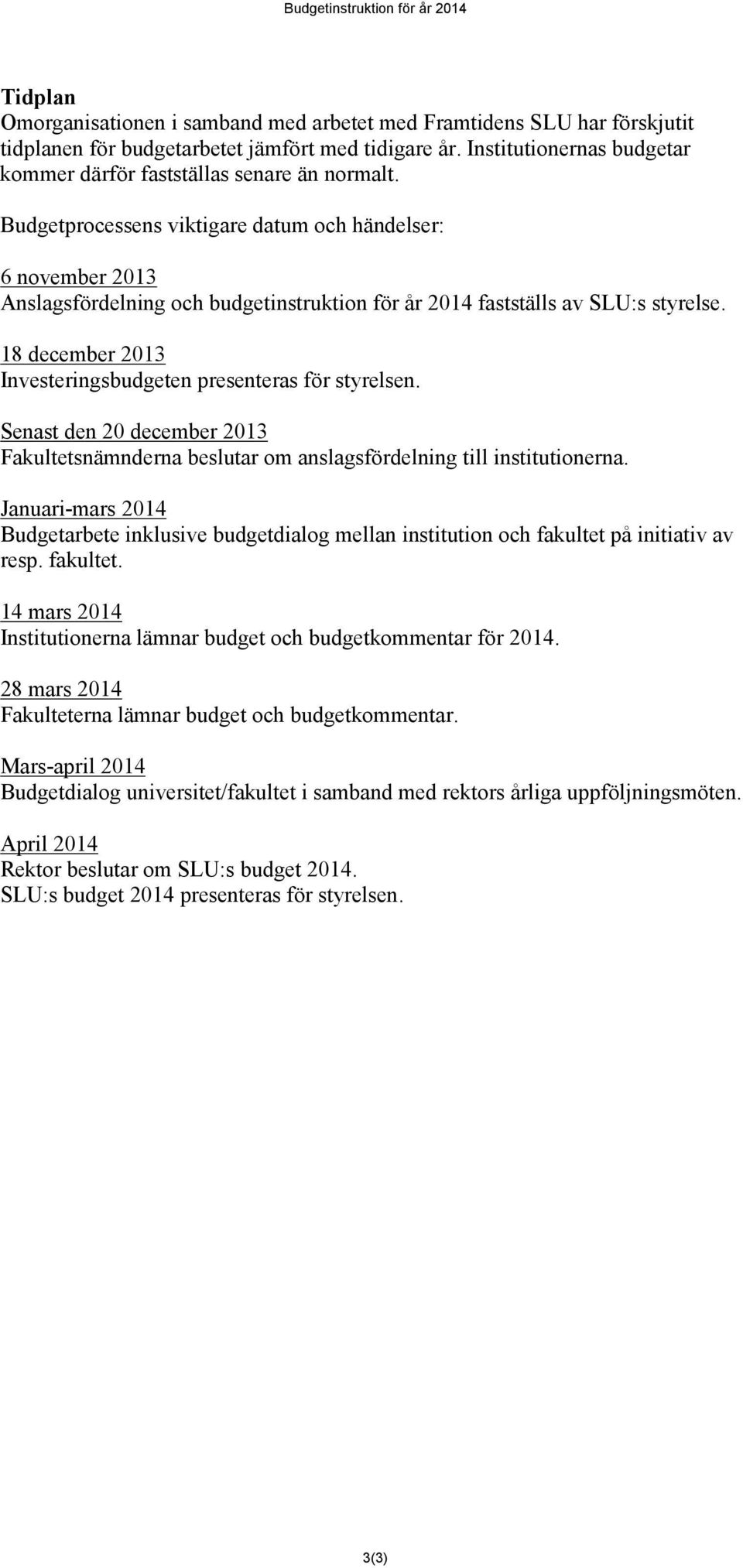 Budgetprocessens viktigare datum och händelser: 6 november 2013 Anslagsfördelning och budgetinstruktion för år 2014 fastställs av SLU:s styrelse.