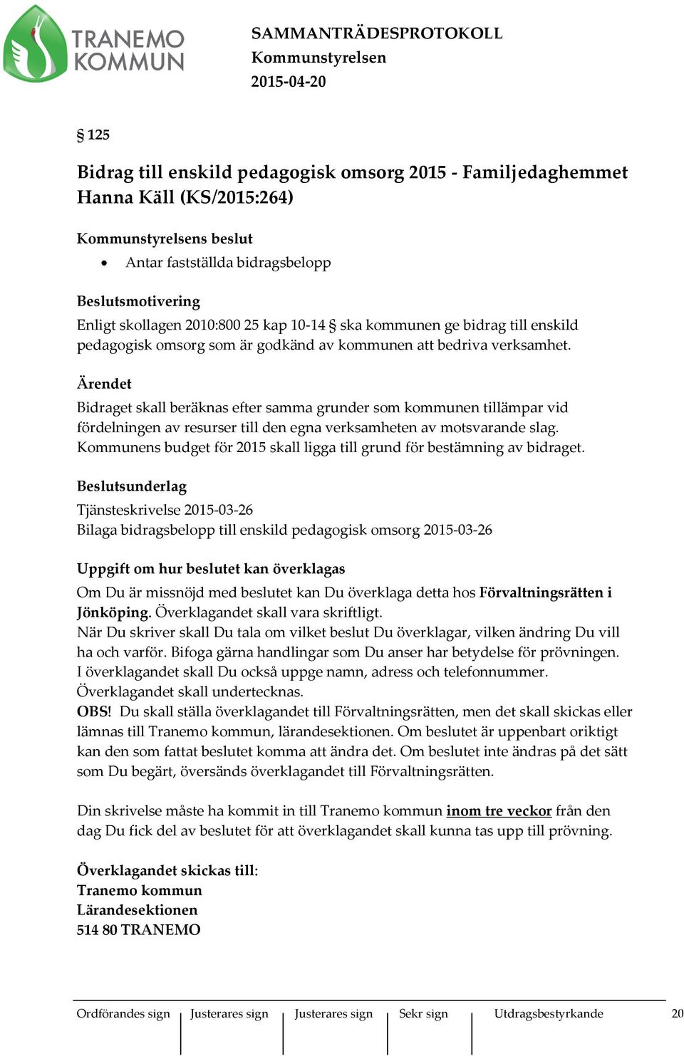 Ärendet Bidraget skall beräknas efter samma grunder som kommunen tillämpar vid fördelningen av resurser till den egna verksamheten av motsvarande slag.