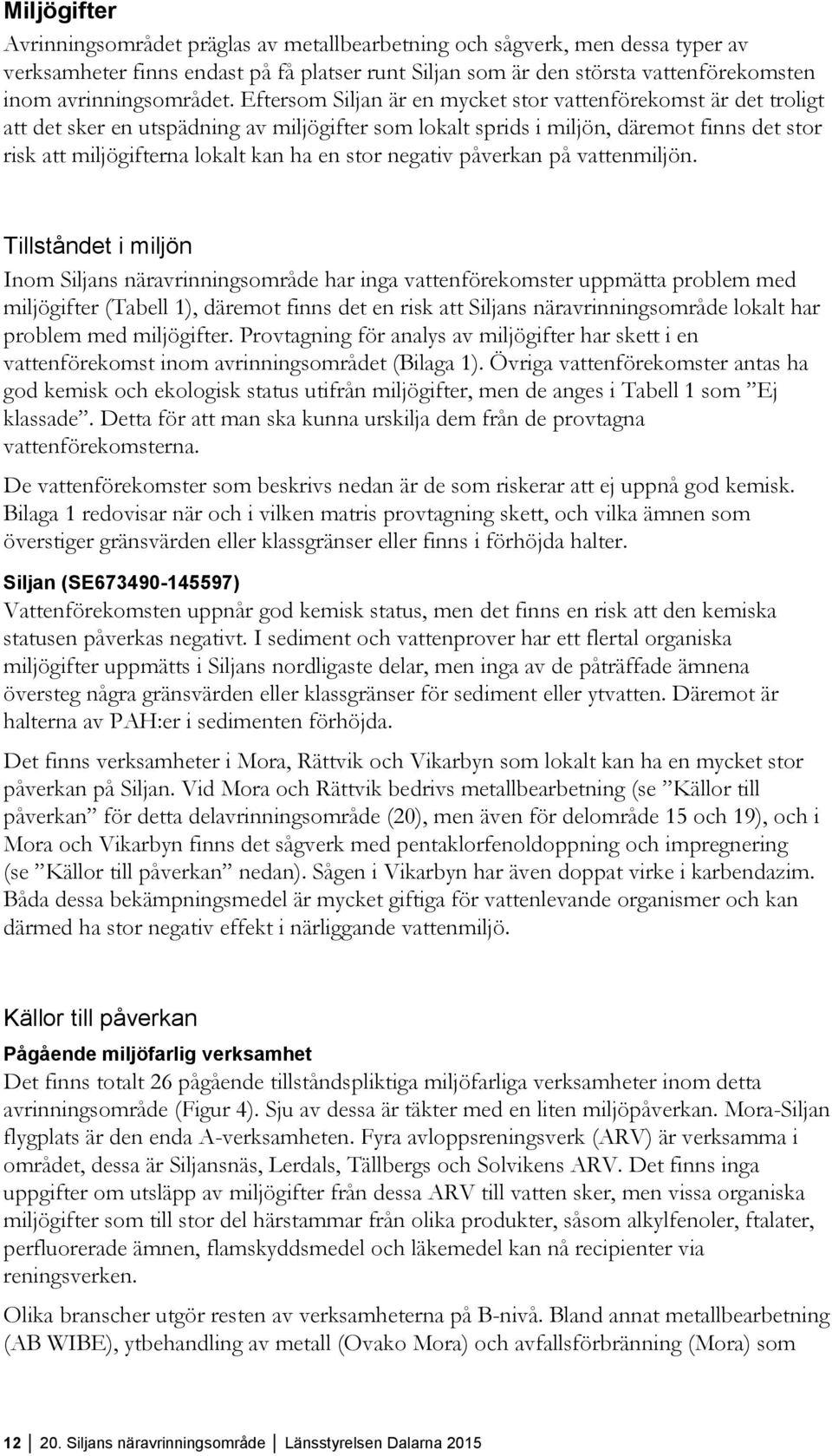 Eftersom Siljan är en mycket stor vattenförekomst är det troligt att det sker en utspädning av miljögifter som lokalt sprids i miljön, däremot finns det stor risk att miljögifterna lokalt kan ha en