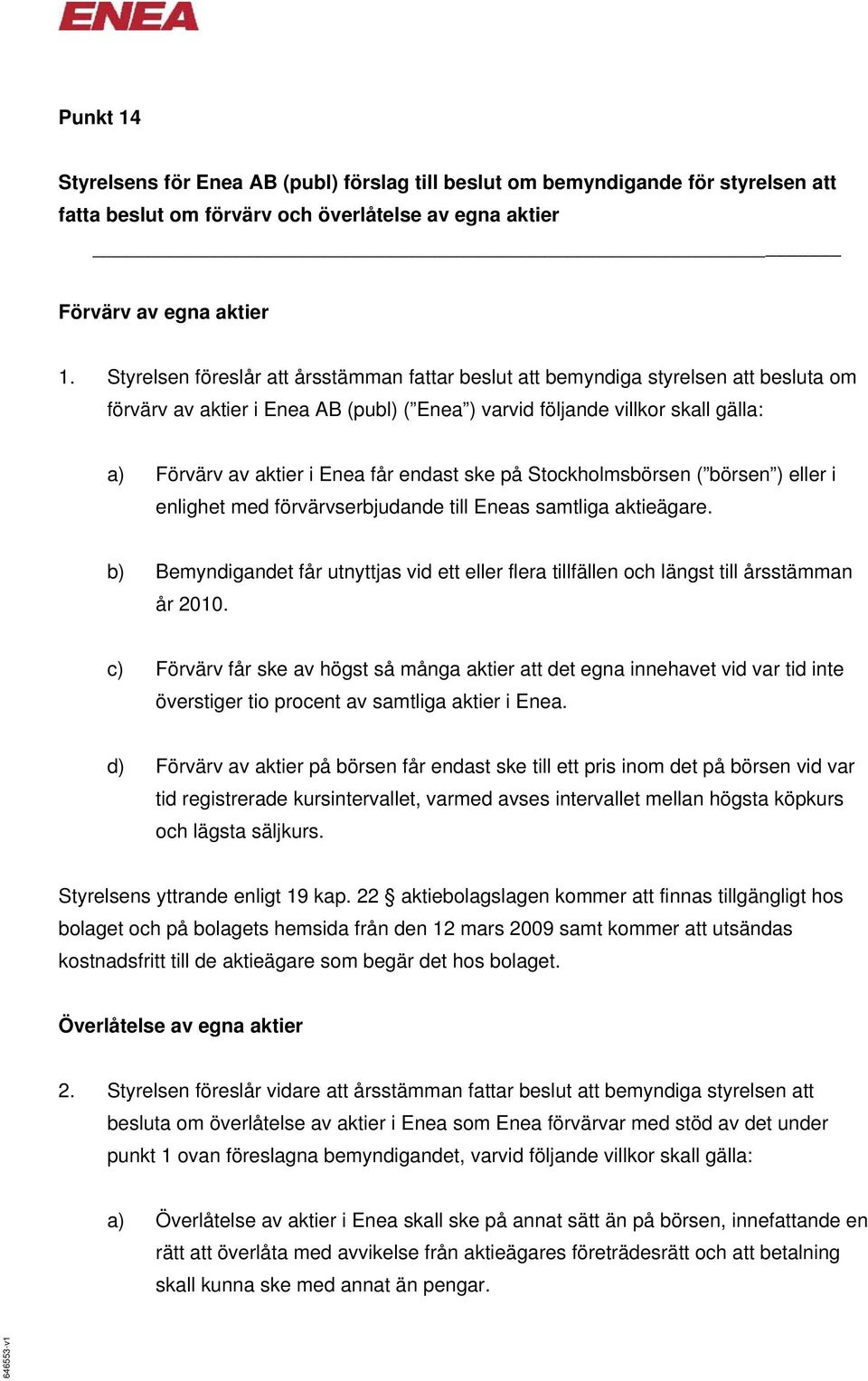 endast ske på Stockholmsbörsen ( börsen ) eller i enlighet med förvärvserbjudande till Eneas samtliga aktieägare.