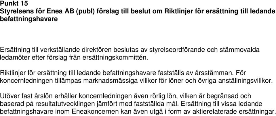 För koncernledningen tillämpas marknadsmässiga villkor för löner och övriga anställningsvillkor.