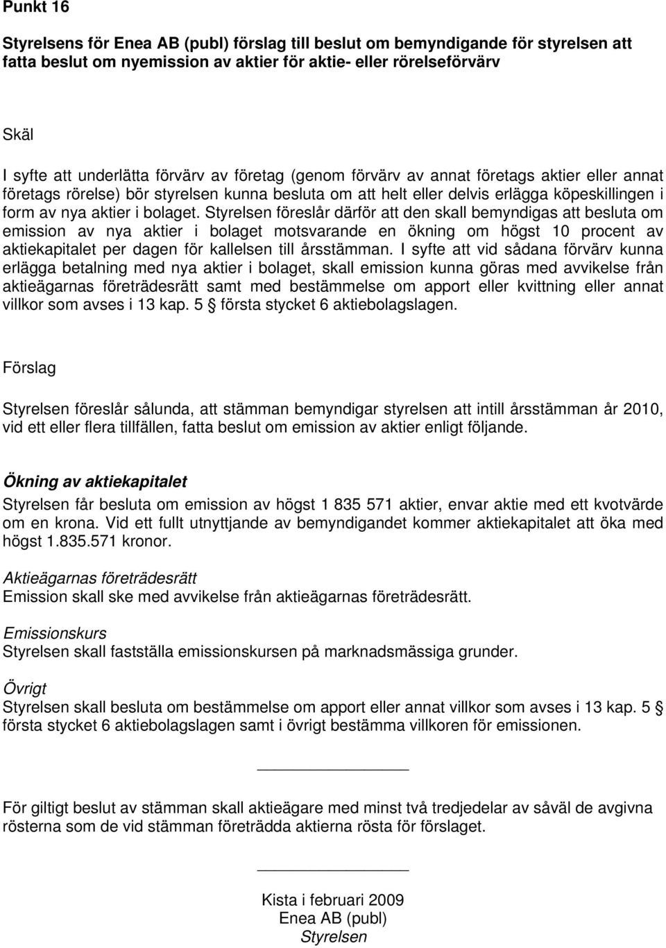 Styrelsen föreslår därför att den skall bemyndigas att besluta om emission av nya aktier i bolaget motsvarande en ökning om högst 10 procent av aktiekapitalet per dagen för kallelsen till årsstämman.