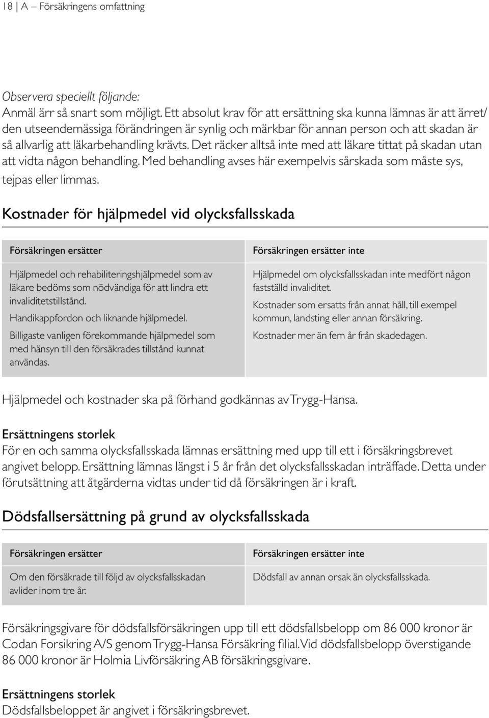 Det räcker alltså inte med att läkare tittat på skadan utan att vidta någon behandling. Med behandling avses här exempelvis sårskada som måste sys, tejpas eller limmas.