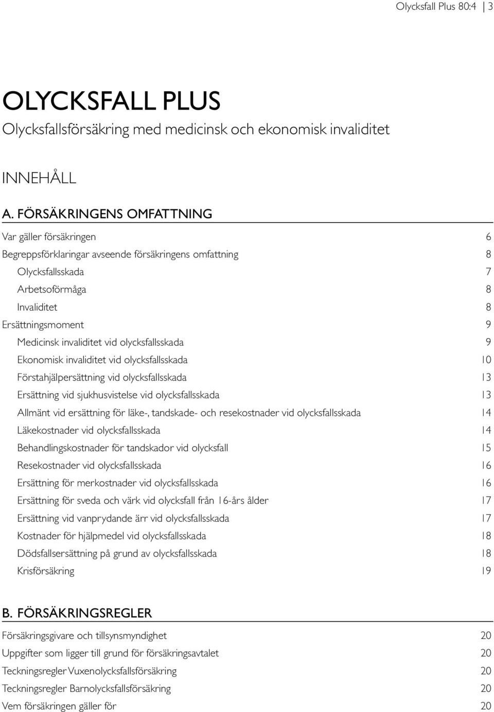 vid olycksfallsskada 9 Ekonomisk invaliditet vid olycksfallsskada 10 Förstahjälpersättning vid olycksfallsskada 13 Ersättning vid sjukhusvistelse vid olycksfallsskada 13 Allmänt vid ersättning för