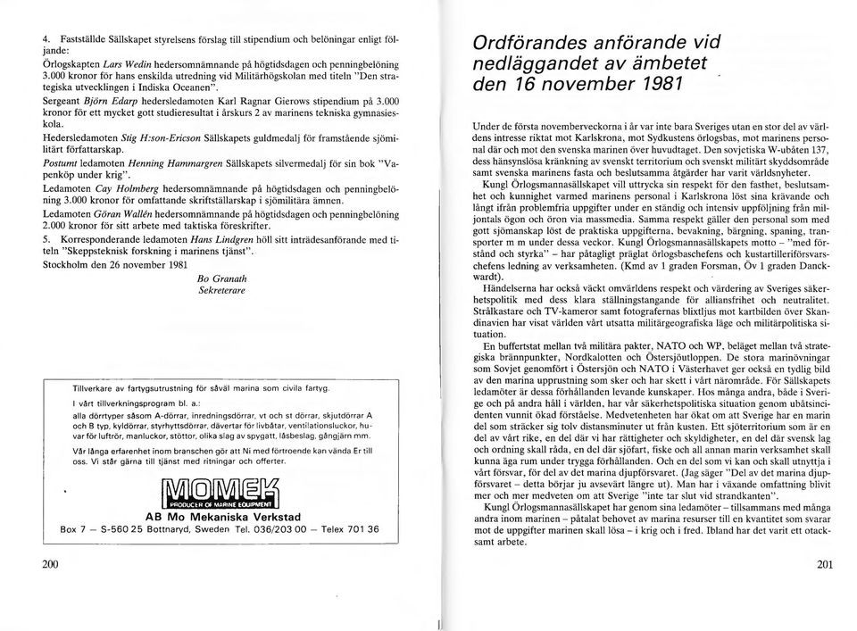 000 kronor för ett mycket gott studieresutat i årskurs 2 av marinens tekniska gymnasieskoa. Hedersedamoten Stig H. son-ericson Säskapets gudmedaj för framstående sjömiitärt författarskap.