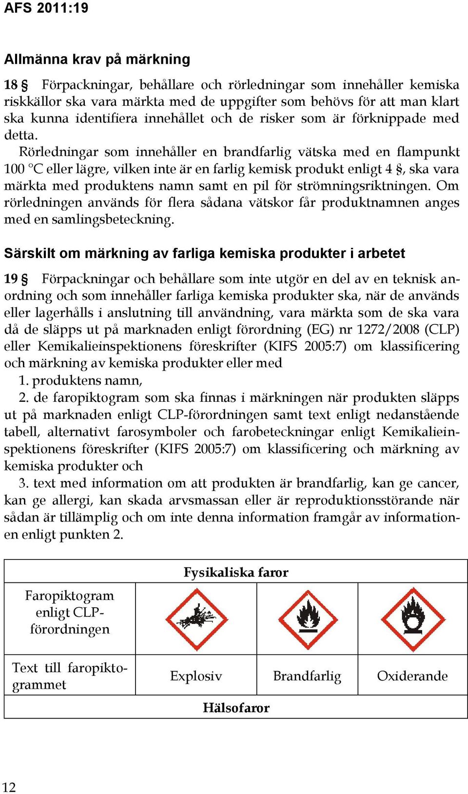 Rörledningar som innehåller en brandfarlig vätska med en flampunkt 100 C eller lägre, vilken inte är en farlig kemisk produkt enligt 4, ska vara märkta med produktens namn samt en pil för