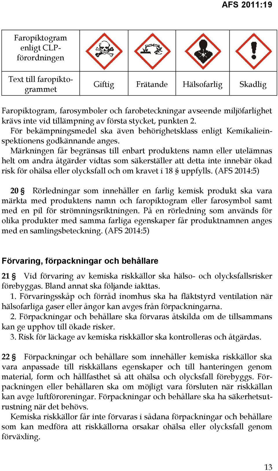 Märkningen får begränsas till enbart produktens namn eller utelämnas helt om andra åtgärder vidtas som säkerställer att detta inte innebär ökad risk för ohälsa eller olycksfall och om kravet i 18