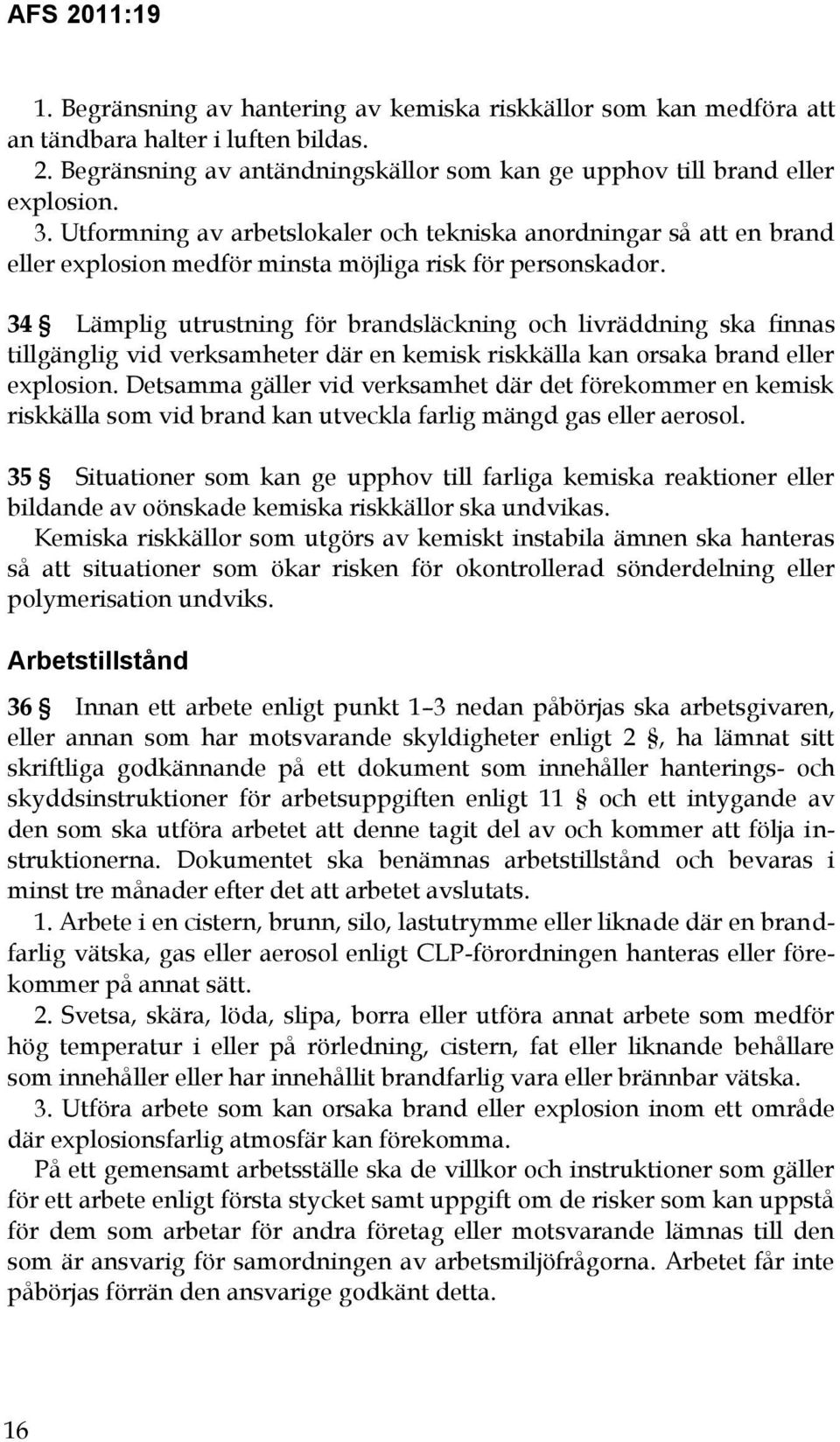 34 Lämplig utrustning för brandsläckning och livräddning ska finnas tillgänglig vid verksamheter där en kemisk riskkälla kan orsaka brand eller explosion.