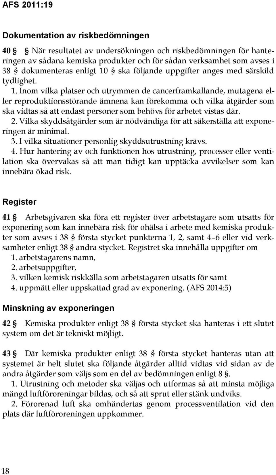 Inom vilka platser och utrymmen de cancerframkallande, mutagena eller reproduktionsstörande ämnena kan förekomma och vilka åtgärder som ska vidtas så att endast personer som behövs för arbetet vistas