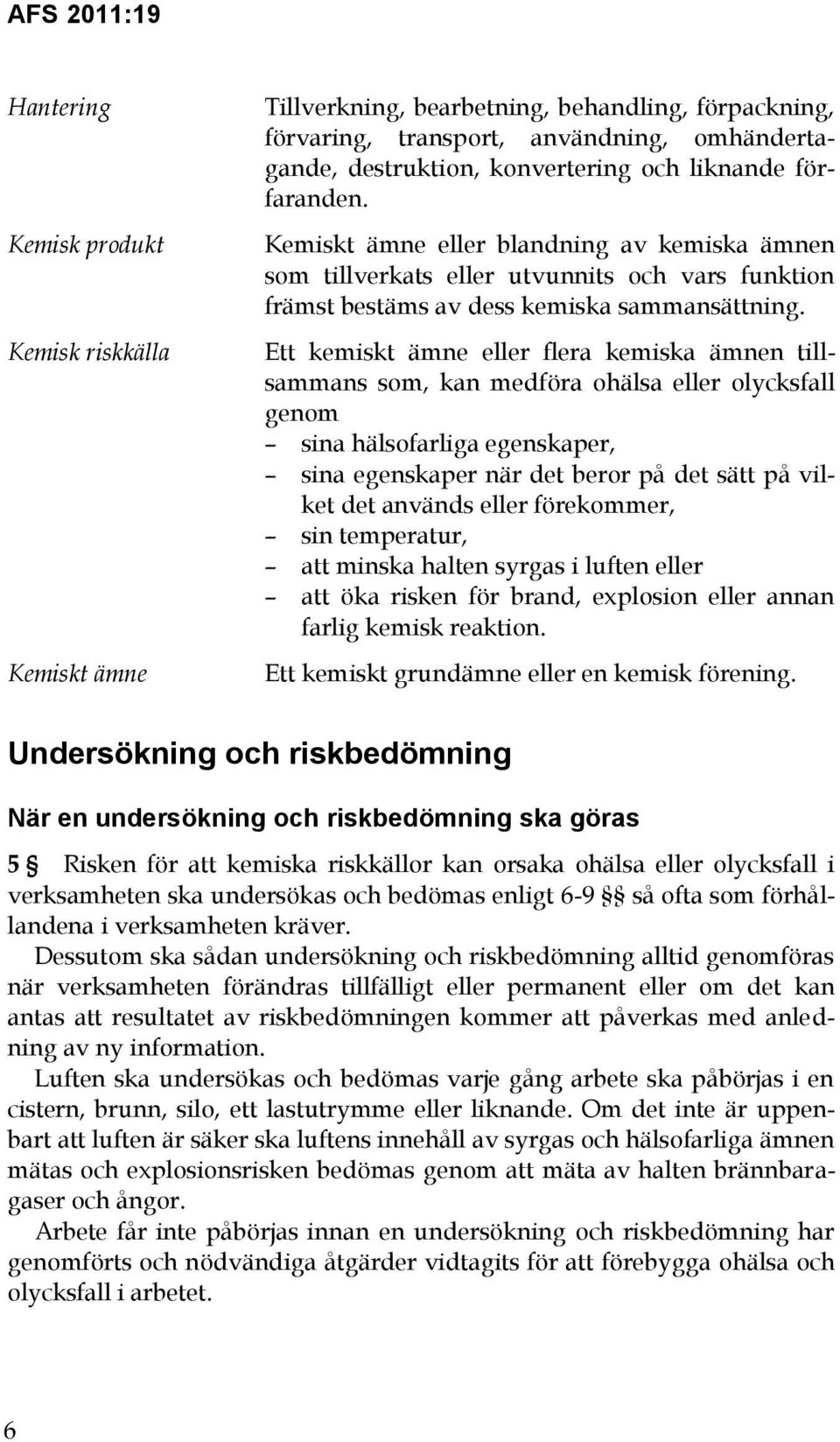 Ett kemiskt ämne eller flera kemiska ämnen tillsammans som, kan medföra ohälsa eller olycksfall genom sina hälsofarliga egenskaper, sina egenskaper när det beror på det sätt på vilket det används