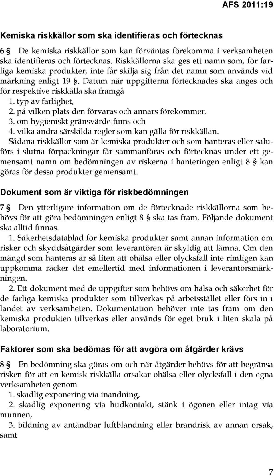 Datum när uppgifterna förtecknades ska anges och för respektive riskkälla ska framgå 1. typ av farlighet, 2. på vilken plats den förvaras och annars förekommer, 3.