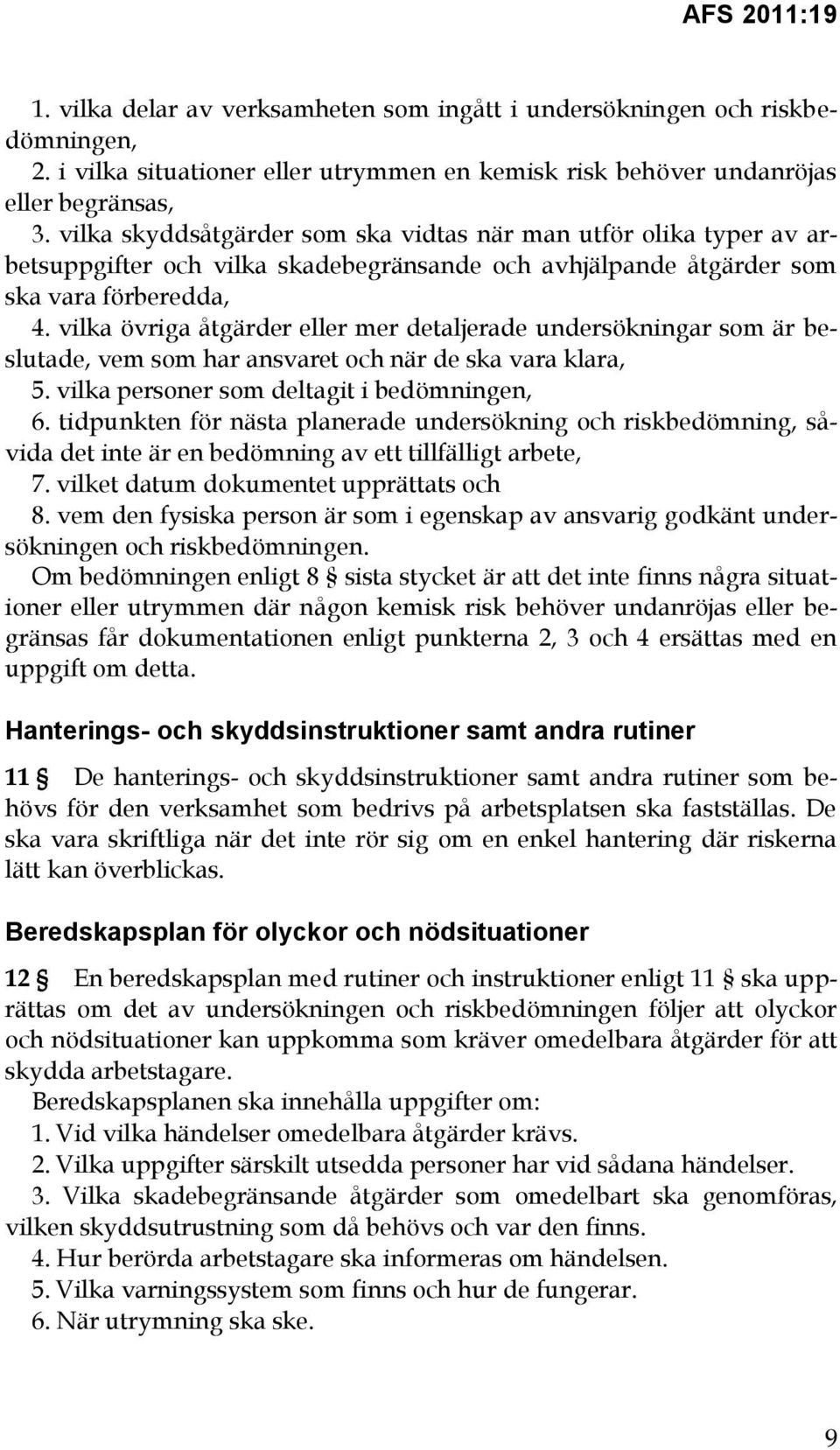 vilka övriga åtgärder eller mer detaljerade undersökningar som är beslutade, vem som har ansvaret och när de ska vara klara, 5. vilka personer som deltagit i bedömningen, 6.