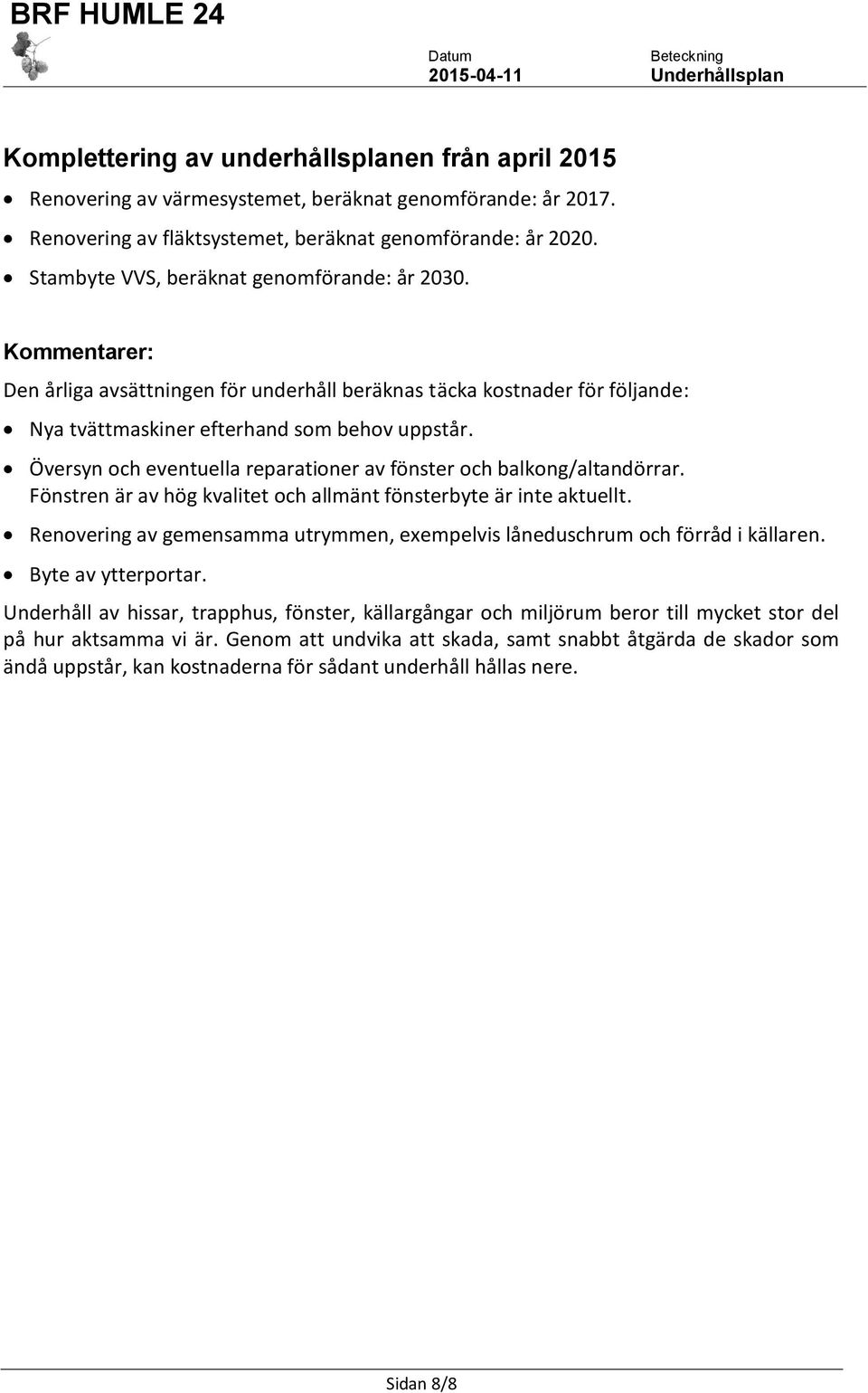 Översyn och eventuella reparationer av fönster och balkong/altandörrar. Fönstren är av hög kvalitet och allmänt fönsterbyte är inte aktuellt.