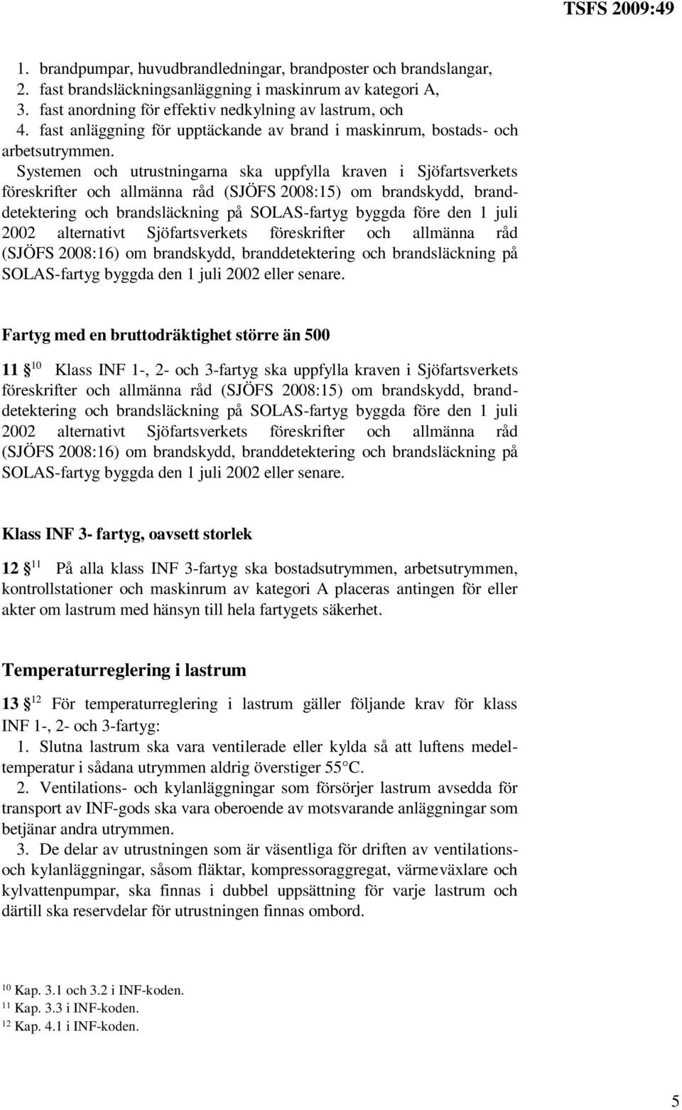 Systemen och utrustningarna ska uppfylla kraven i Sjöfartsverkets föreskrifter och allmänna råd (SJÖFS 2008:15) om brandskydd, branddetektering och brandsläckning på SOLAS-fartyg byggda före den 1