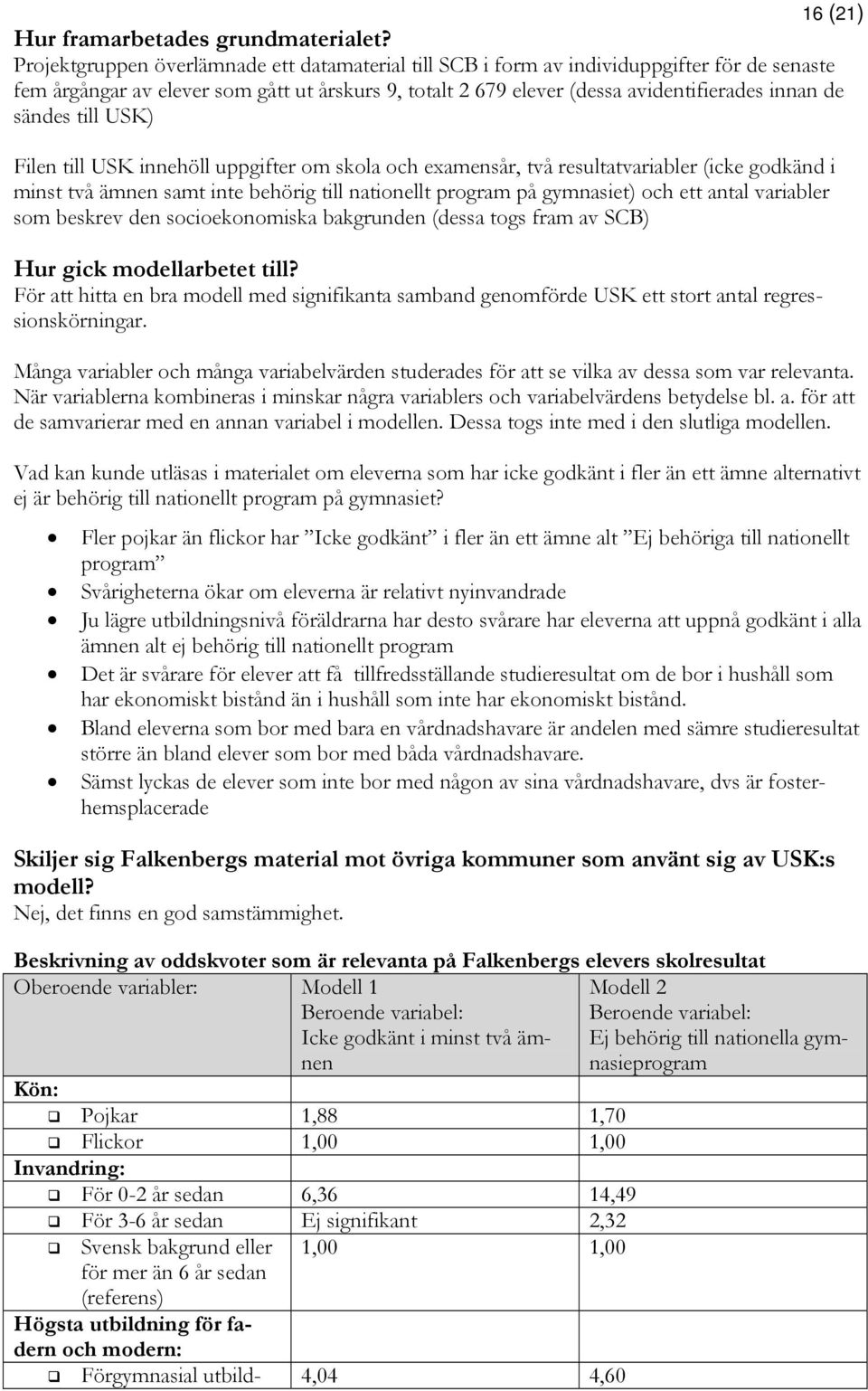 sändes till USK) Filen till USK innehöll uppgifter om skola och examensår, två resultatvariabler (icke godkänd i minst två ämnen samt inte behörig till nationellt program på gymnasiet) och ett antal