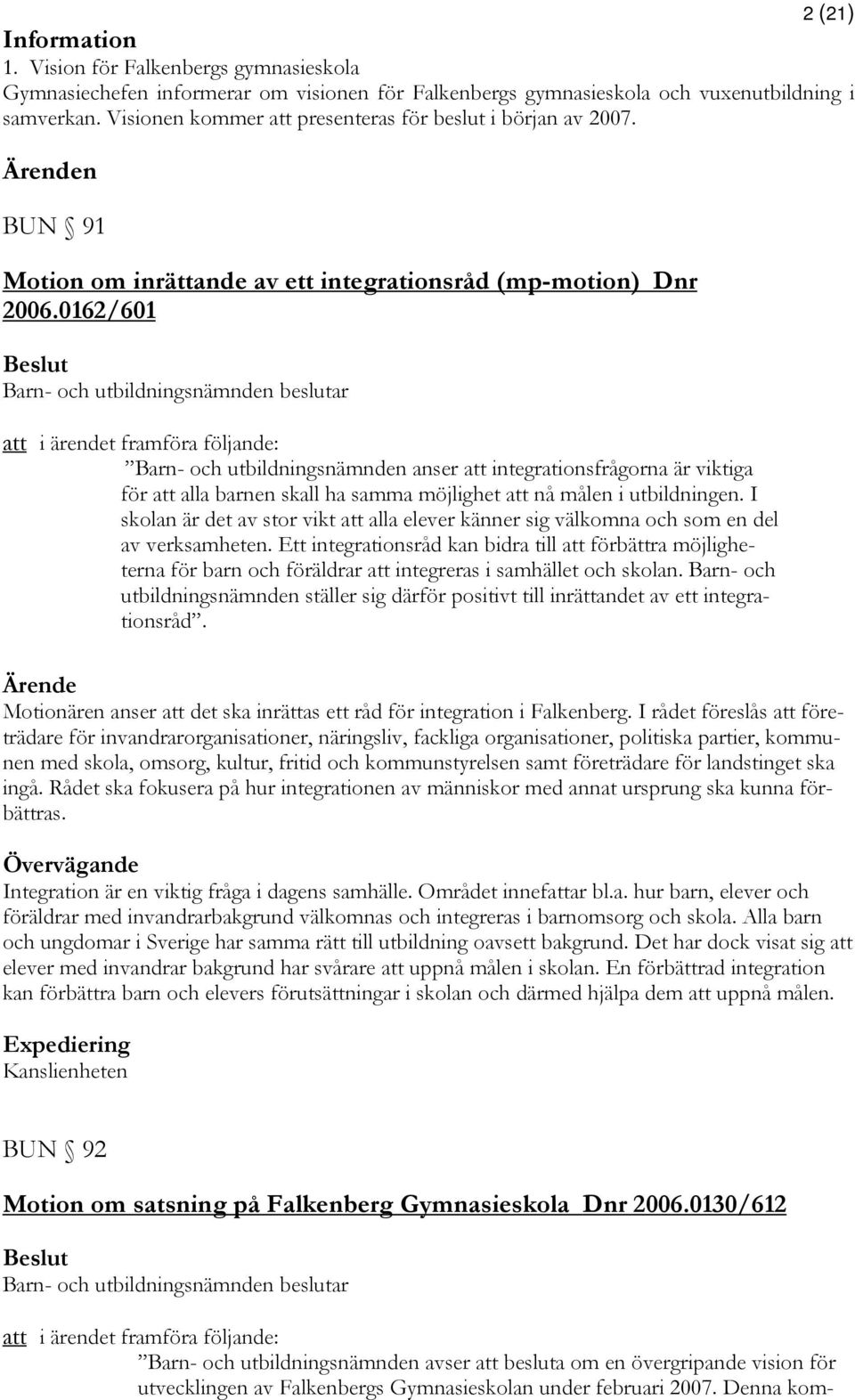 0162/601 att i ärendet framföra följande: Barn- och utbildningsnämnden anser att integrationsfrågorna är viktiga för att alla barnen skall ha samma möjlighet att nå målen i utbildningen.