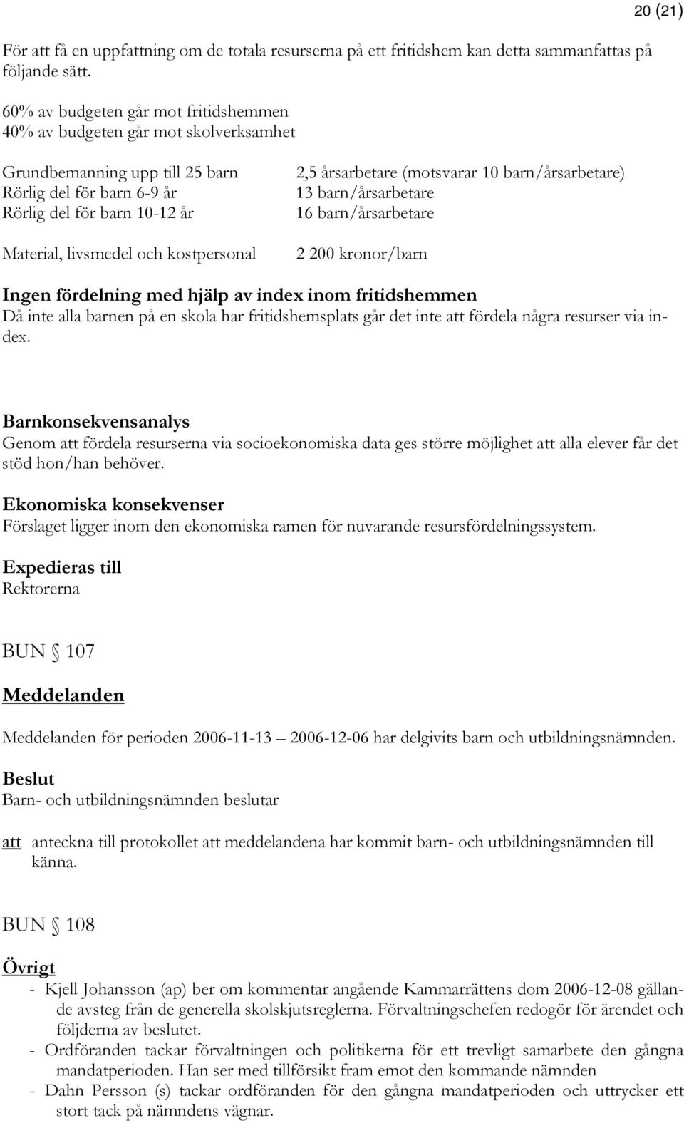 kostpersonal 2,5 årsarbetare (motsvarar 10 barn/årsarbetare) 13 barn/årsarbetare 16 barn/årsarbetare 2 200 kronor/barn Ingen fördelning med hjälp av index inom fritidshemmen Då inte alla barnen på en