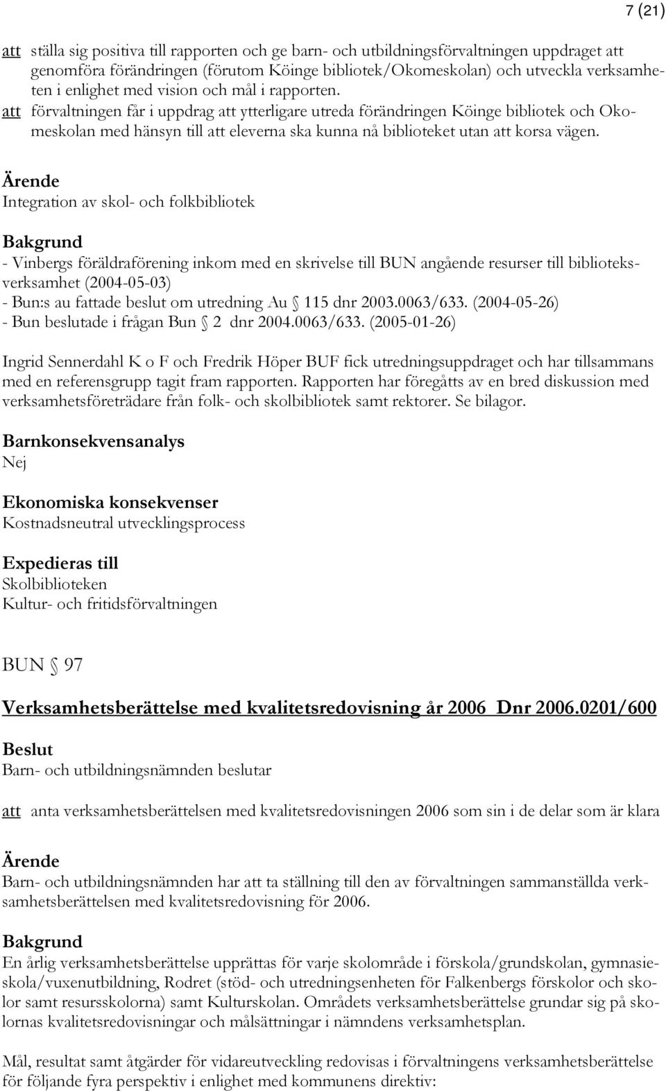 att förvaltningen får i uppdrag att ytterligare utreda förändringen Köinge bibliotek och Okomeskolan med hänsyn till att eleverna ska kunna nå biblioteket utan att korsa vägen.