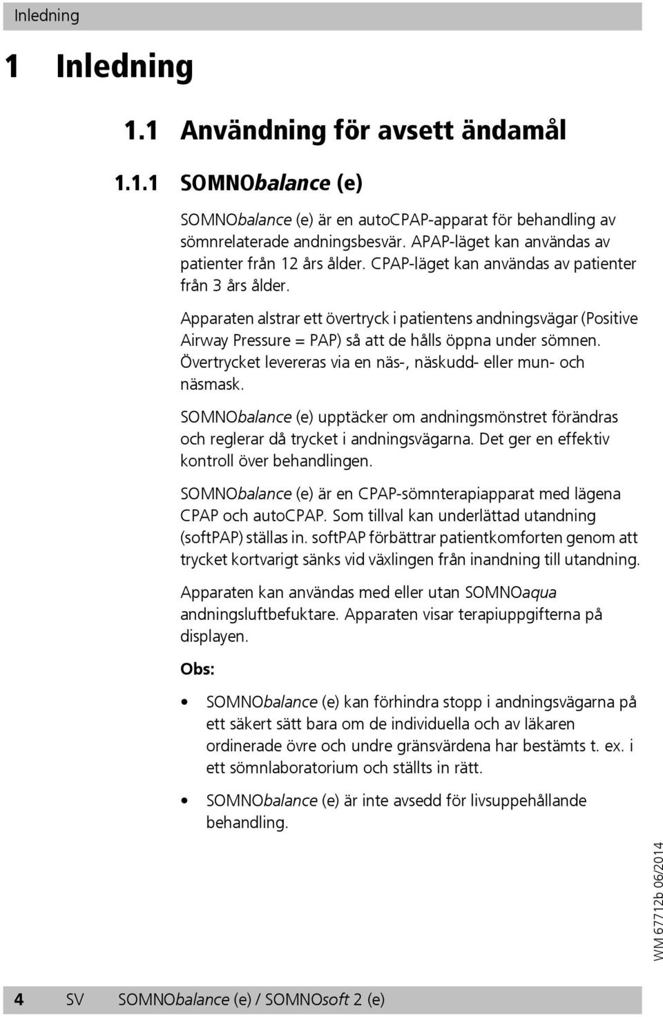Apparaten alstrar ett övertryck i patientens andningsvägar (Positive Airway Pressure = PAP) så att de hålls öppna under sömnen. Övertrycket levereras via en näs-, näskudd- eller mun- och näsmask.