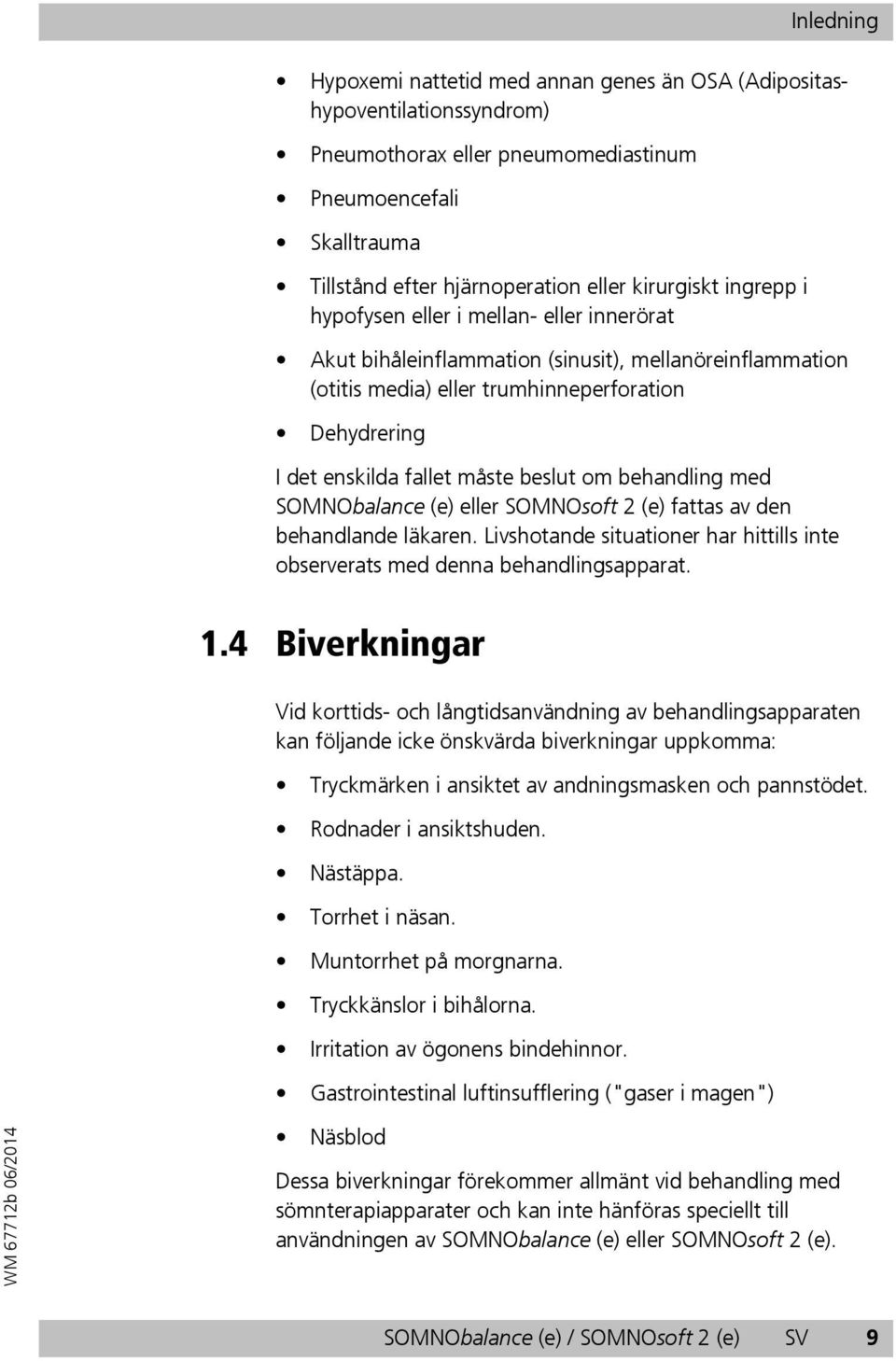 om behandling med SOMNObalance (e) eller SOMNOsoft 2 (e) fattas av den behandlande läkaren. Livshotande situationer har hittills inte observerats med denna behandlingsapparat. 1.