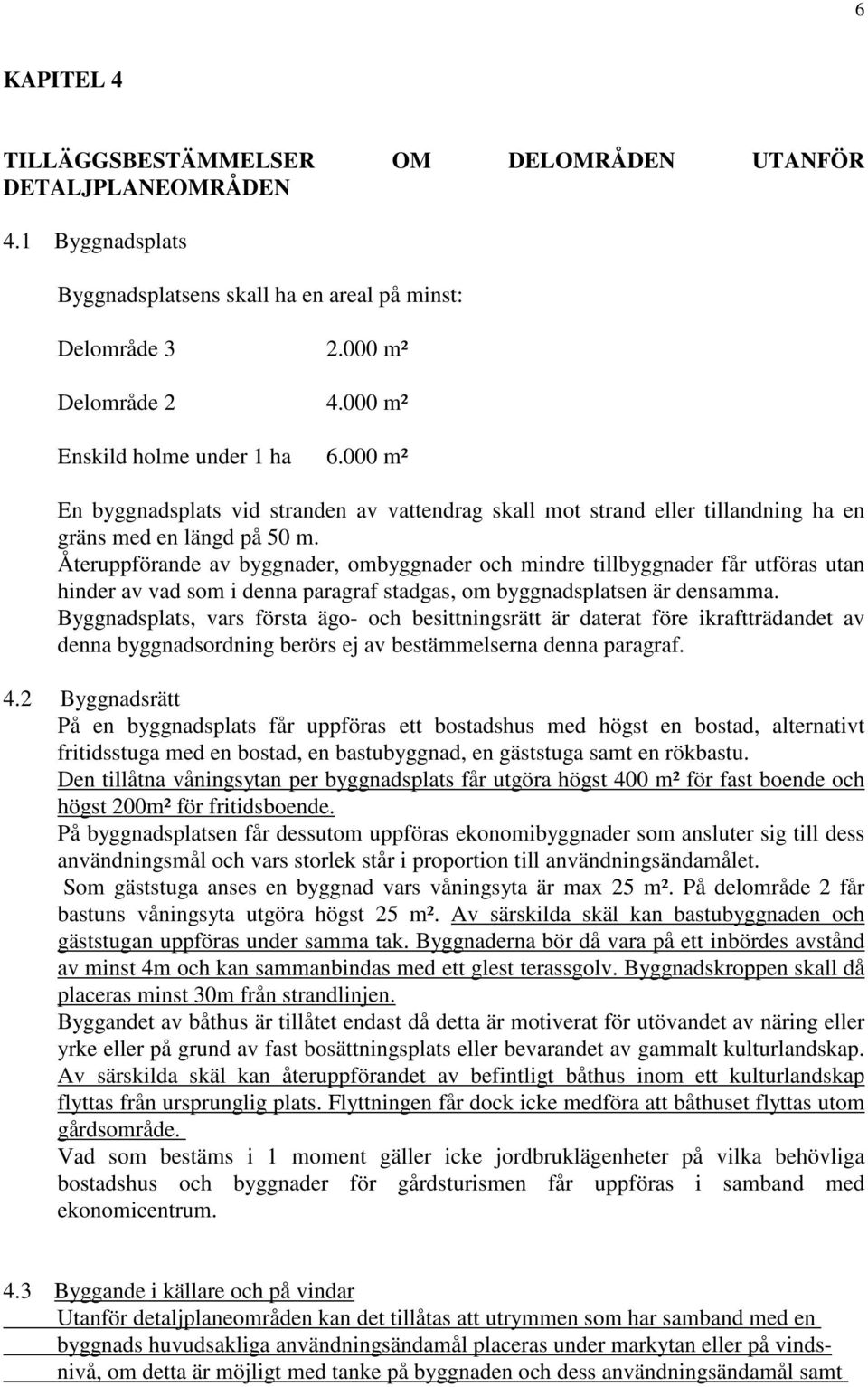 Återuppförande av byggnader, ombyggnader och mindre tillbyggnader får utföras utan hinder av vad som i denna paragraf stadgas, om byggnadsplatsen är densamma.