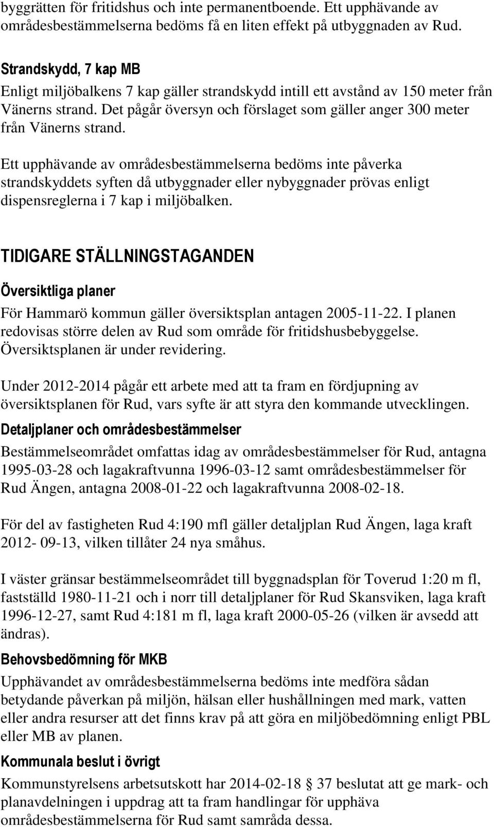 Ett upphävande av områdesbestämmelserna bedöms inte påverka strandskyddets syften då utbyggnader eller nybyggnader prövas enligt dispensreglerna i 7 kap i miljöbalken.