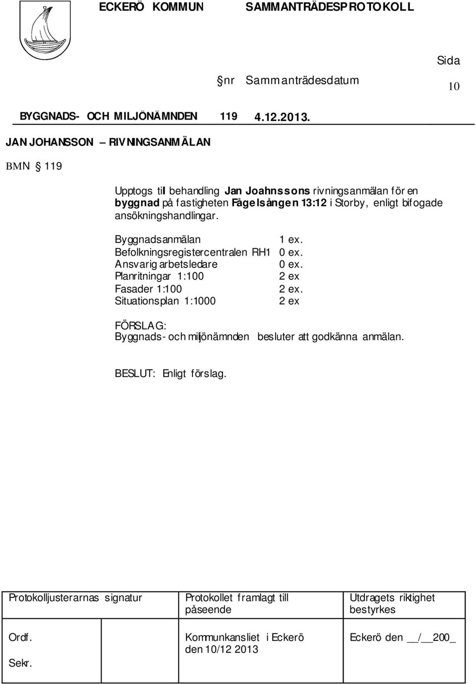 byggnad på fastigheten Fågelsången 13:12 i Storby, enligt bifogade ansökningshandlingar.