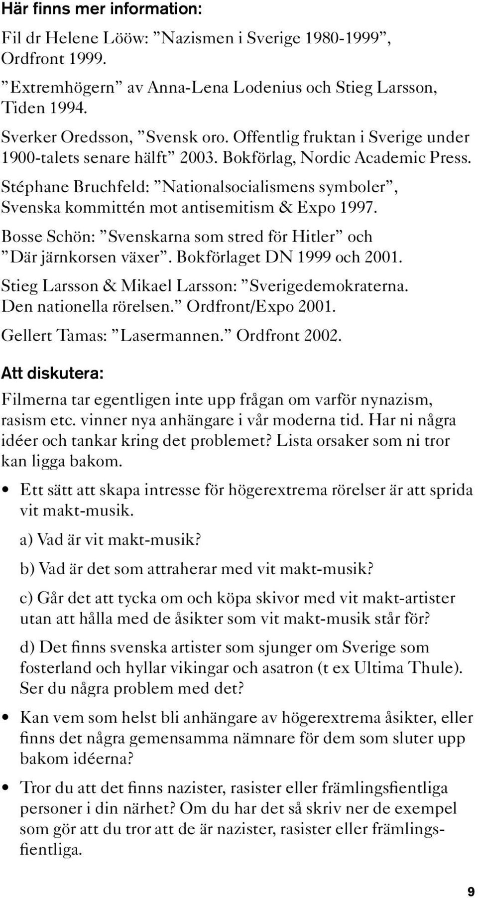Bosse Schön: Svenskarna som stred för Hitler och Där järnkorsen växer. Bokförlaget DN 1999 och 2001. Stieg Larsson & Mikael Larsson: Sverigedemokraterna. Den nationella rörelsen. Ordfront/Expo 2001.