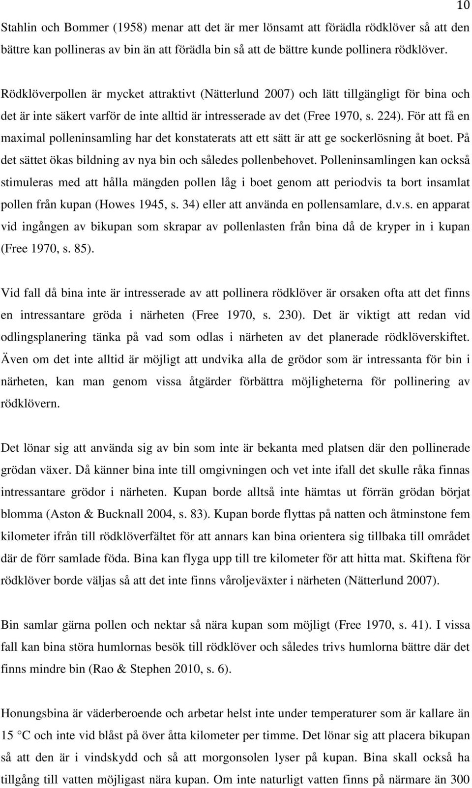 För att få en maximal polleninsamling har det konstaterats att ett sätt är att ge sockerlösning åt boet. På det sättet ökas bildning av nya bin och således pollenbehovet.