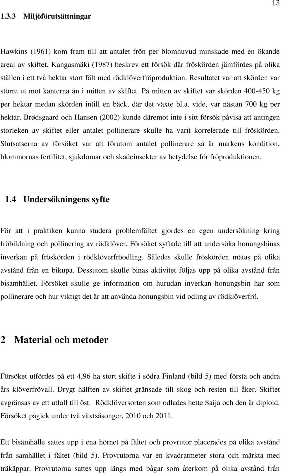 Resultatet var att skörden var större ut mot kanterna än i mitten av skiftet. På mitten av skiftet var skörden 400-450 kg per hektar medan skörden intill en bäck, där det växte bl.a. vide, var nästan 700 kg per hektar.