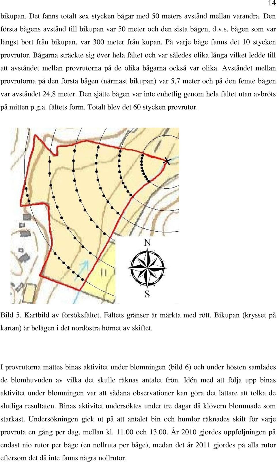 Avståndet mellan provrutorna på den första bågen (närmast bikupan) var 5,7 meter och på den femte bågen var avståndet 24,8 meter.