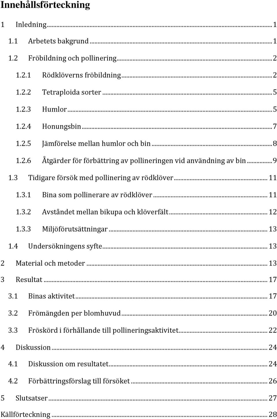 .. 11 1.3.2 Avståndet mellan bikupa och klöverfält... 12 1.3.3 Miljöförutsättningar... 13 1.4 Undersökningens syfte... 13 2 Material och metoder... 13 3 Resultat... 17 3.1 Binas aktivitet... 17 3.2 Frömängden per blomhuvud.