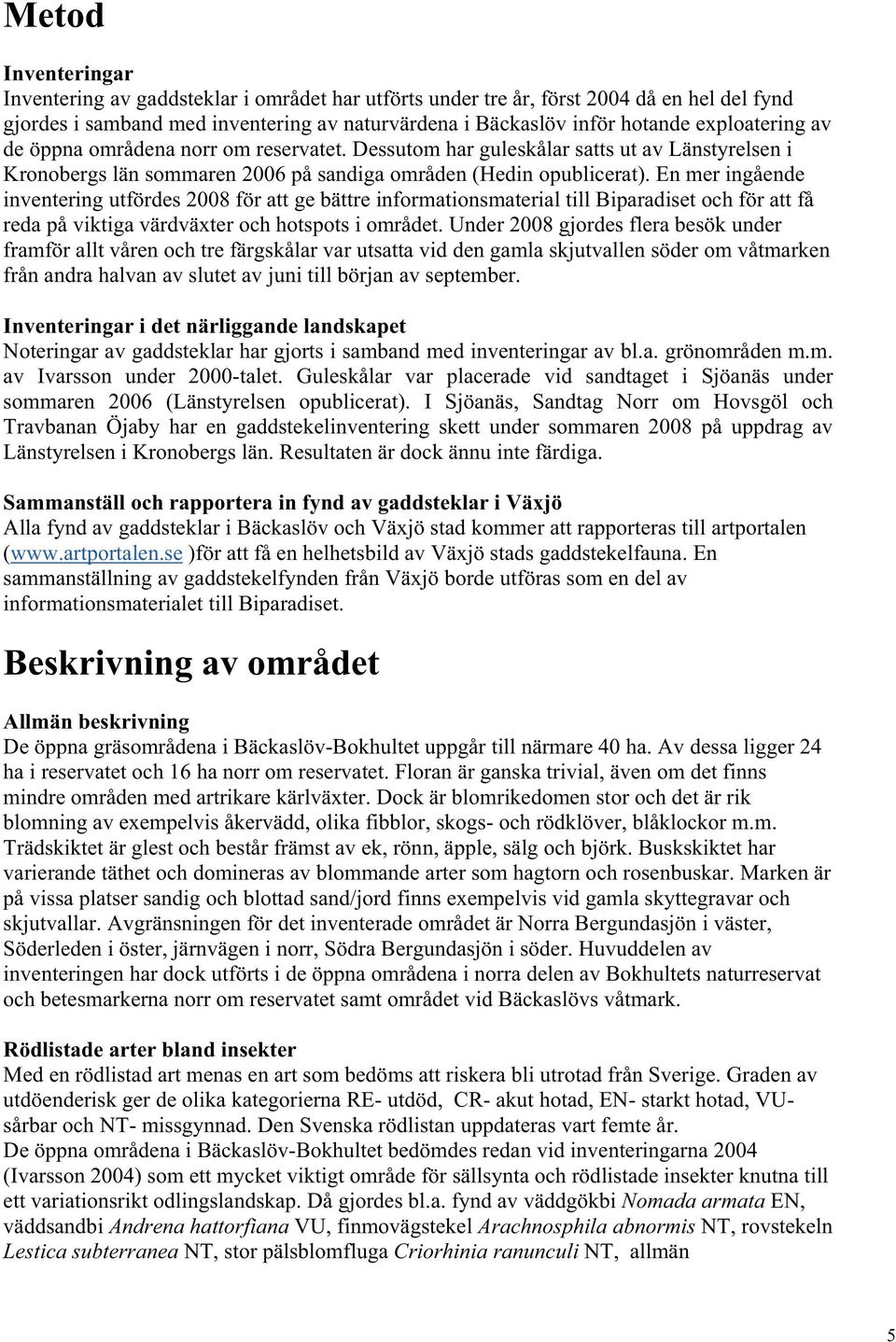 En mer ingående inventering utfördes 2008 för att ge bättre informationsmaterial till Biparadiset och för att få reda på viktiga värdväxter och hotspots i området.