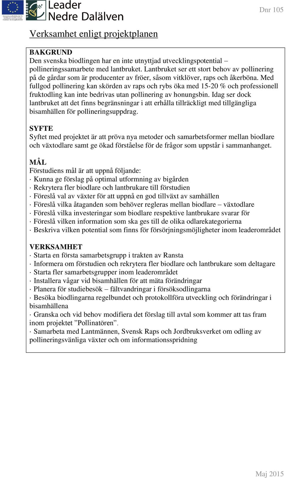 Med fullgod pollinering kan skörden av raps och rybs öka med 15-20 % och professionell fruktodling kan inte bedrivas utan pollinering av honungsbin.
