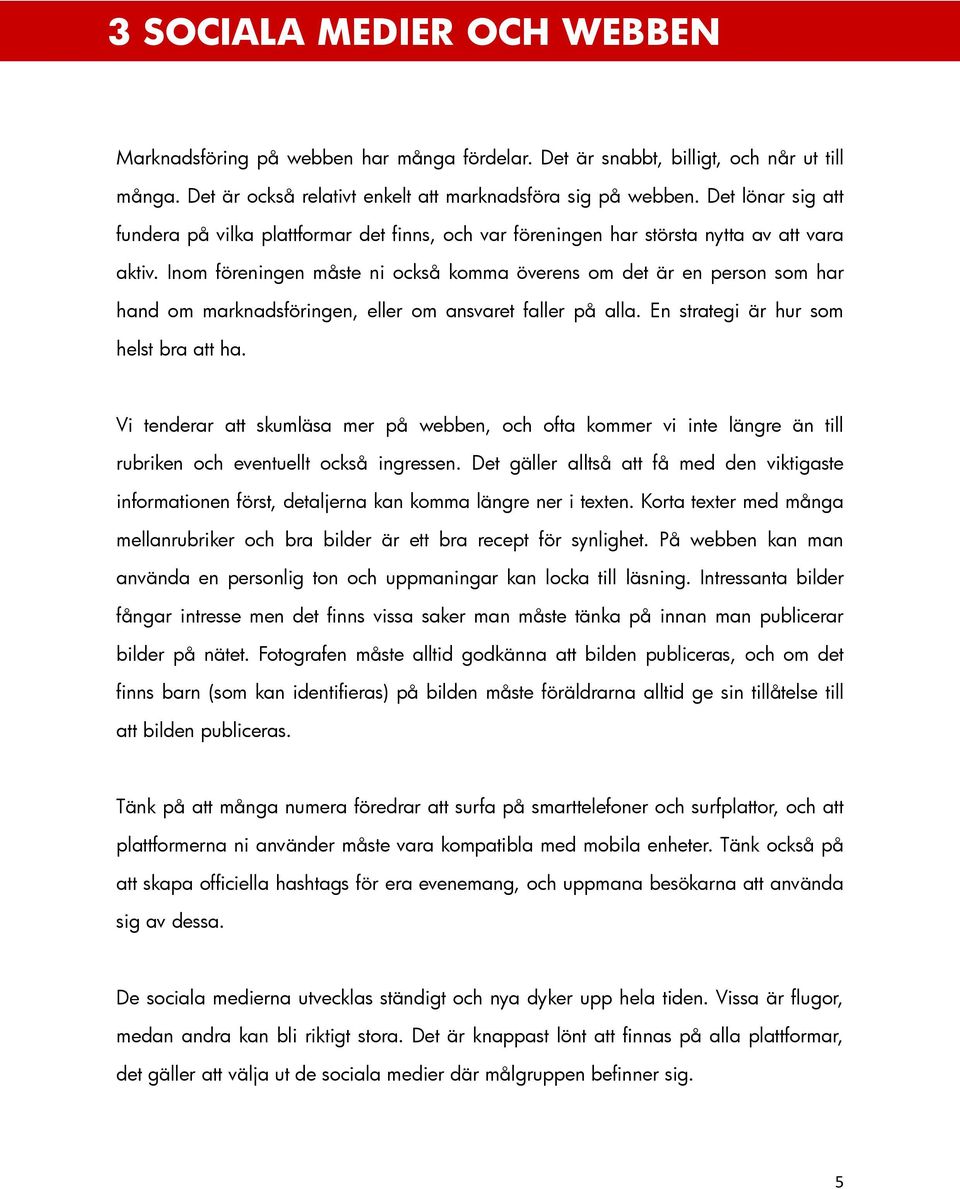 Inom föreningen måste ni också komma överens om det är en person som har hand om marknadsföringen, eller om ansvaret faller på alla. En strategi är hur som helst bra att ha.