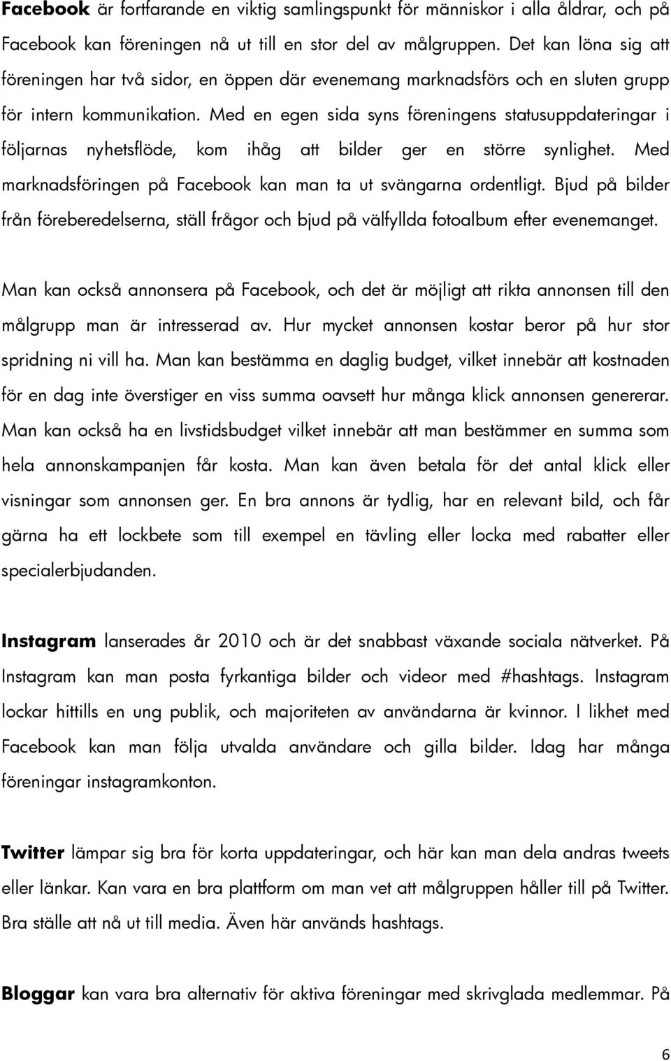 Med en egen sida syns föreningens statusuppdateringar i följarnas nyhetsflöde, kom ihåg att bilder ger en större synlighet. Med marknadsföringen på Facebook kan man ta ut svängarna ordentligt.