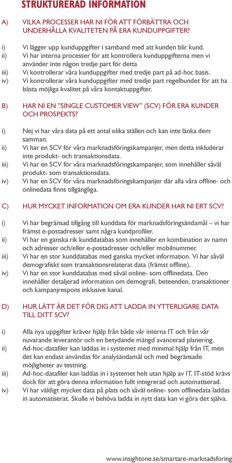 iv) Vi kontrollerar våra kunduppgifter med tredje part regelbundet för att ha bästa möjliga kvalitet på våra kontaktuppgifter. b) Har ni en Single Customer View (SCV) för era kunder och prospekts?